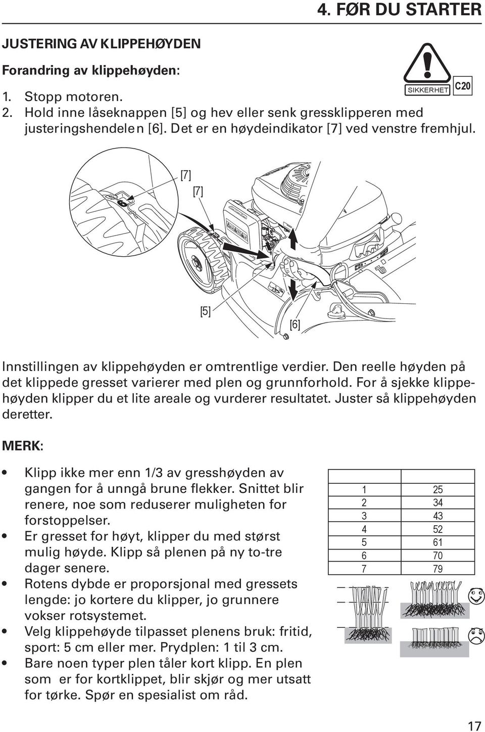 Den reelle høyden på det klippede gresset varierer med plen og grunnforhold. For å sjekke klippehøyden klipper du et lite areale og vurderer resultatet. Juster så klippehøyden deretter.