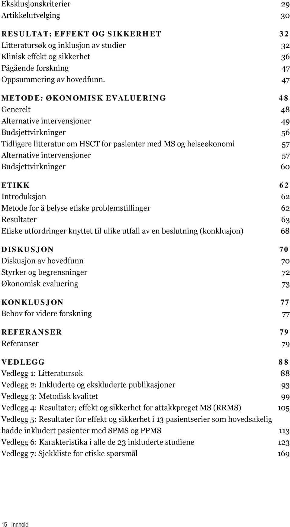 Budsjettvirkninger 60 ETIKK 62 Introduksjon 62 Metode for å belyse etiske problemstillinger 62 Resultater 63 Etiske utfordringer knyttet til ulike utfall av en beslutning (konklusjon) 68 DISKUSJON 70