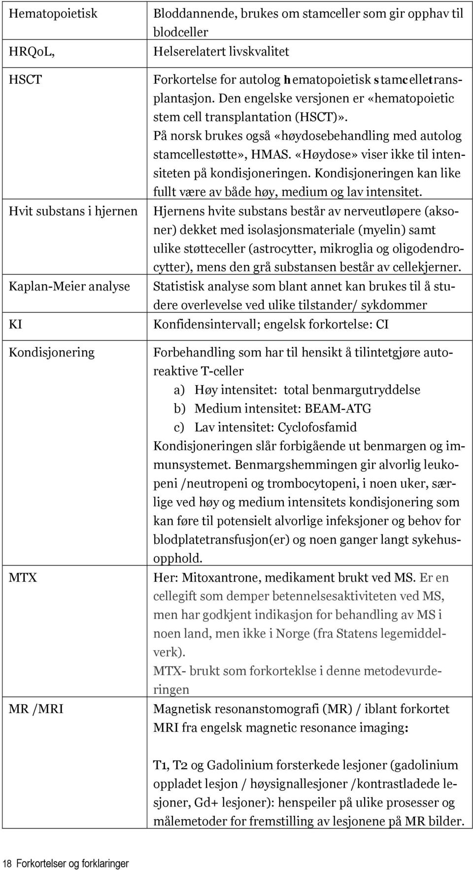 På norsk brukes også «høydosebehandling med autolog stamcellestøtte», HMAS. «Høydose» viser ikke til intensiteten på kondisjoneringen.