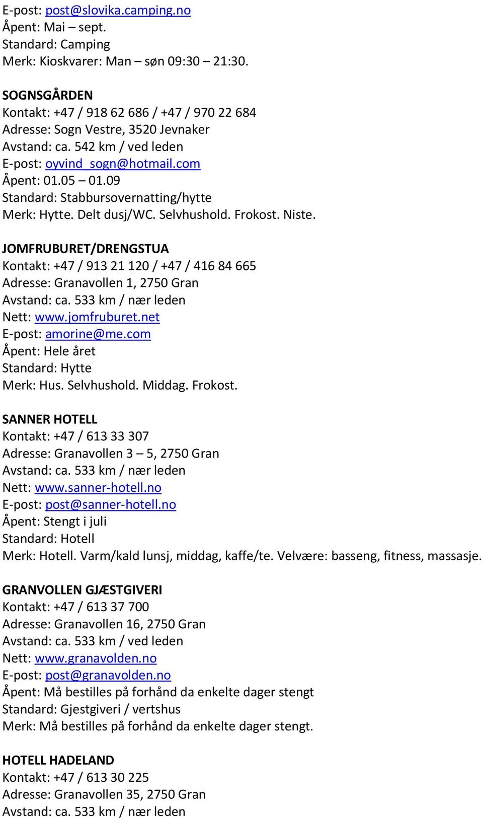 09 Standard: Stabbursovernatting/hytte Merk: Hytte. Delt dusj/wc. Selvhushold. Frokost. Niste.