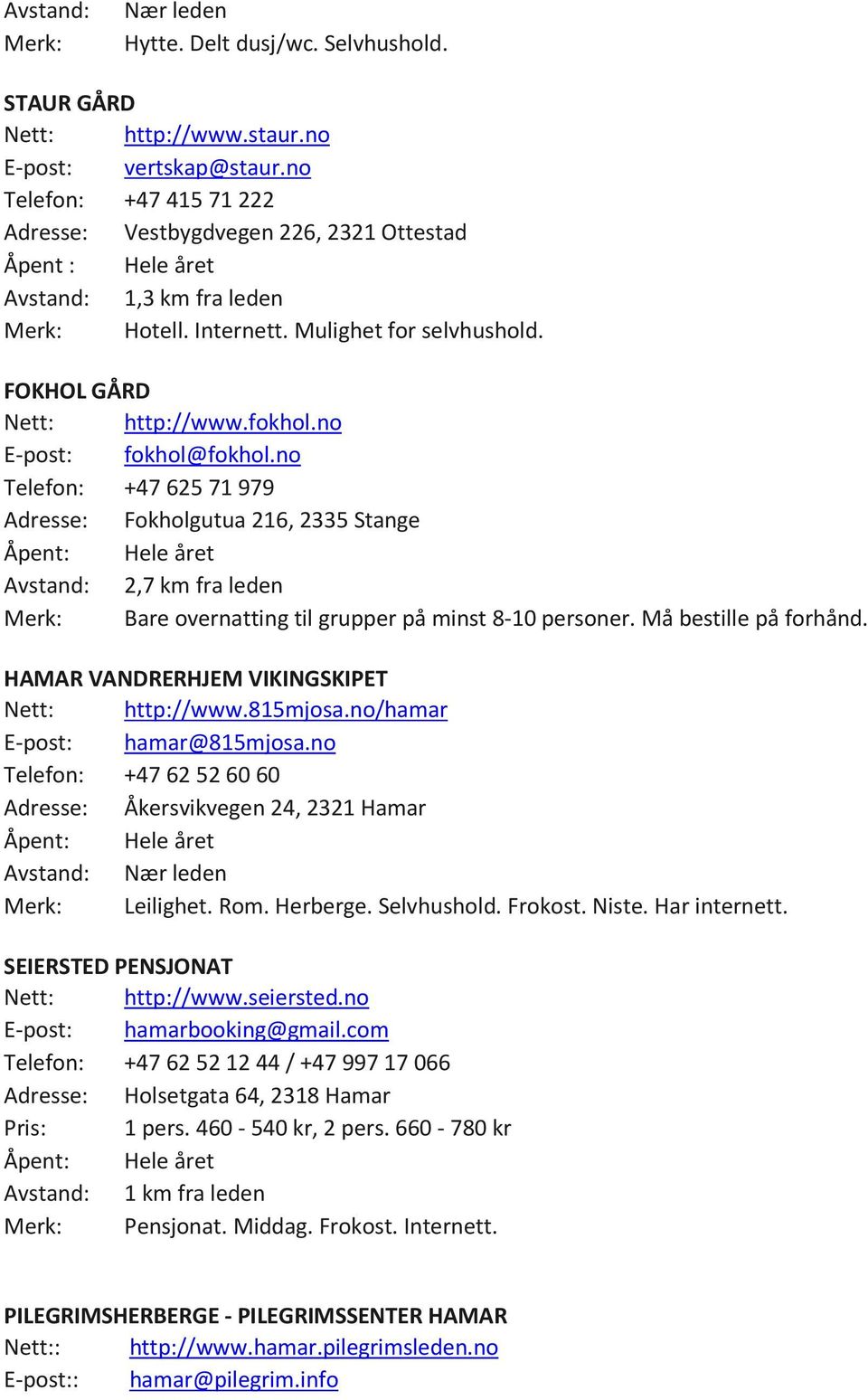 no E-post: fokhol@fokhol.no Telefon: +47 625 71 979 Adresse: Fokholgutua 216, 2335 Stange Avstand: 2,7 km fra leden Merk: Bare overnatting til grupper på minst 8-10 personer. Må bestille på forhånd.