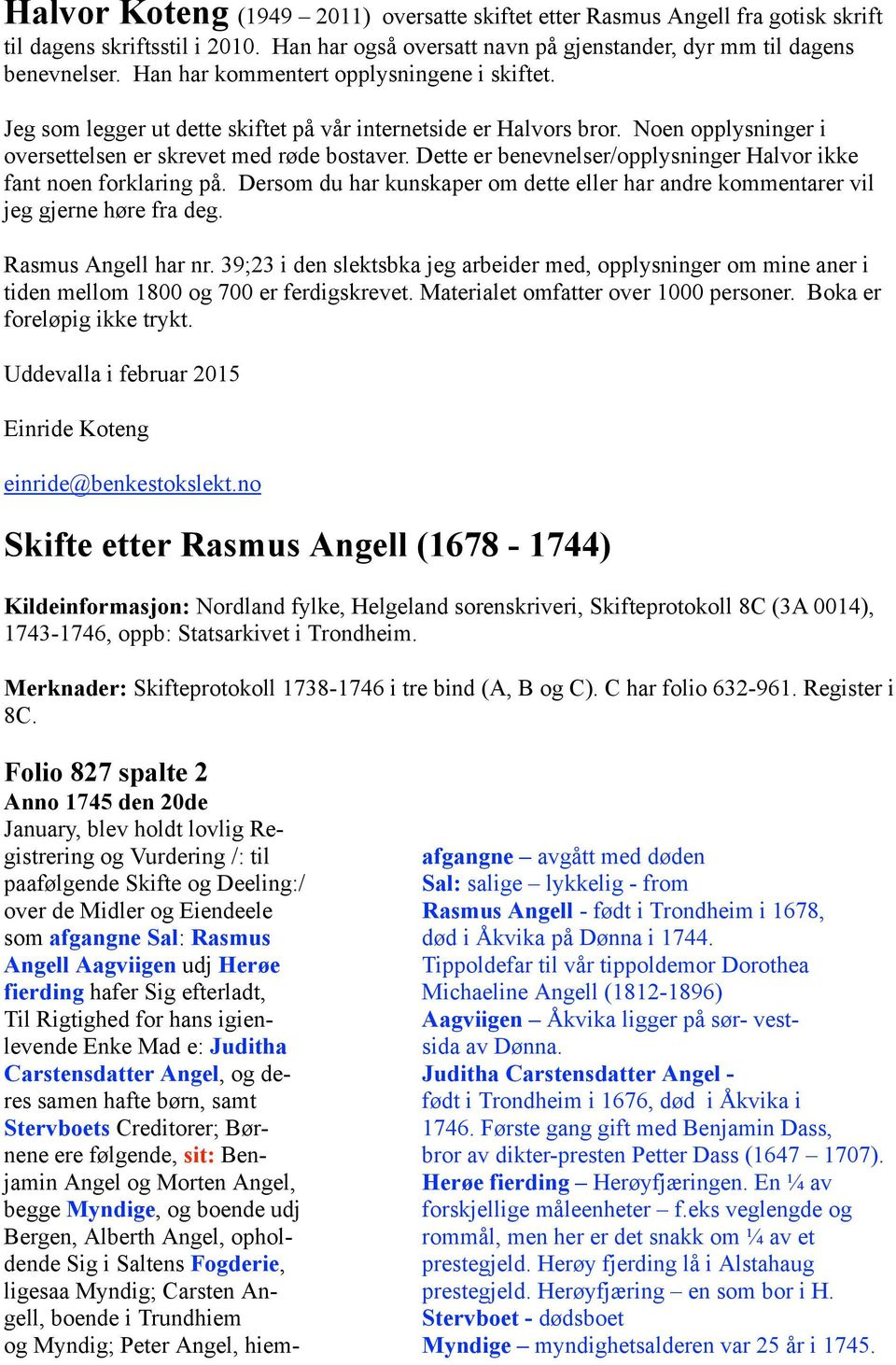 Dette er benevnelser/opplysninger Halvor ikke fant noen forklaring på. Dersom du har kunskaper om dette eller har andre kommentarer vil jeg gjerne høre fra deg. Rasmus Angell har nr.