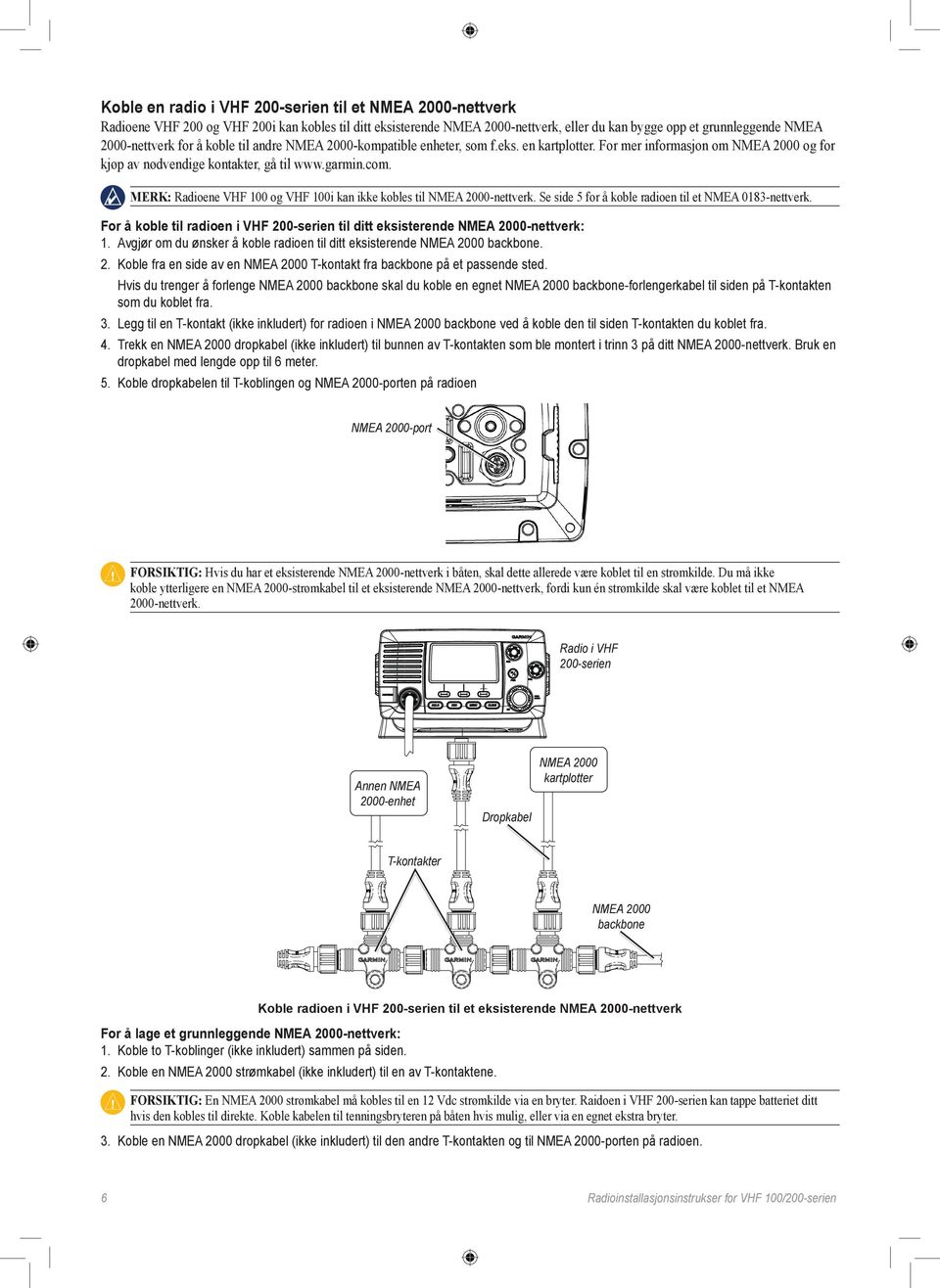 Merk: Radioene VHF 100 og VHF 100i kan ikke kobles til NMEA 2000-nettverk. Se side 5 for å koble radioen til et NMEA 0183-nettverk.