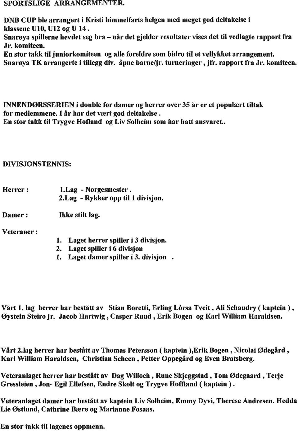 Snarøya TK arrangerte i tillegg div. åpne barne/jr. turneringer, jfr. rapport fra Jr. komiteen. INNENDØRSSERIEN i double for damer og herrer over 35 år er et populært tiltak for medlemmene.