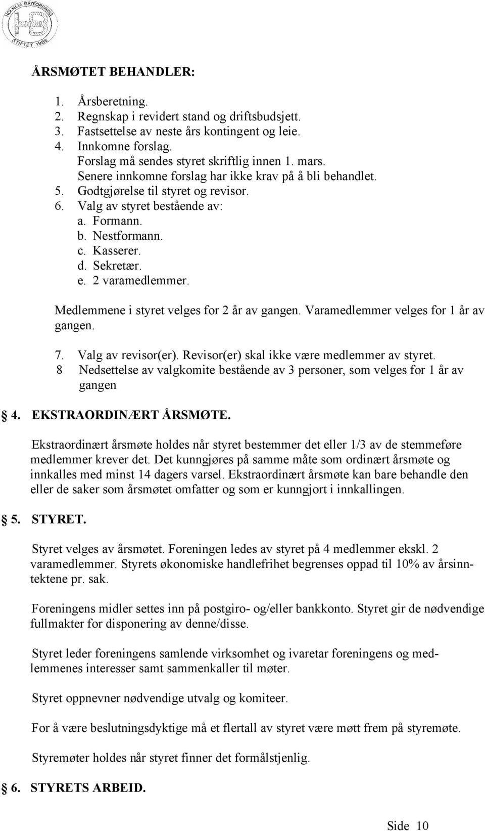 2 varamedlemmer. Medlemmene i styret velges for 2 år av gangen. Varamedlemmer velges for 1 år av gangen. 7. Valg av revisor(er). Revisor(er) skal ikke være medlemmer av styret.