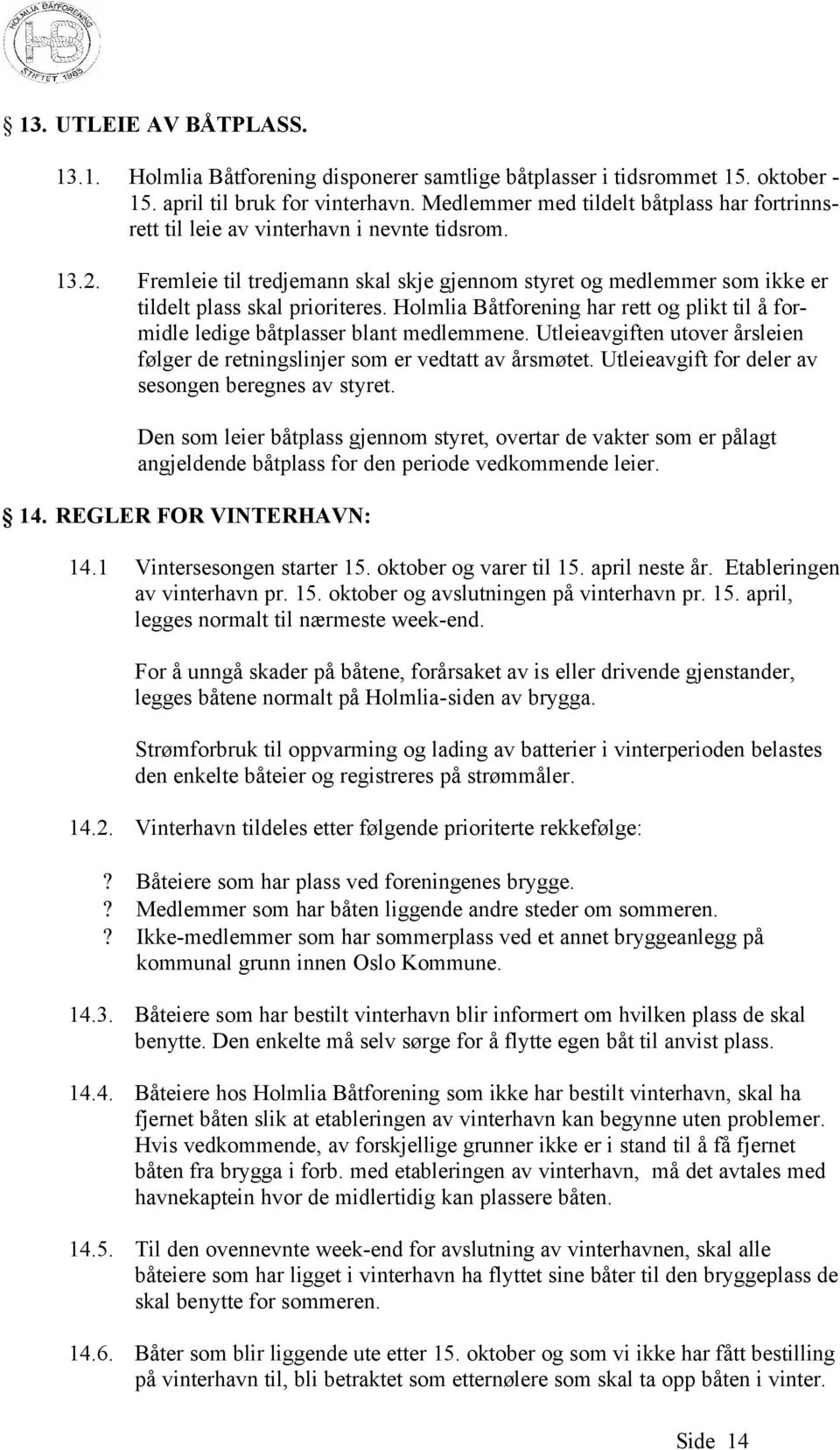 Fremleie til tredjemann skal skje gjennom styret og medlemmer som ikke er tildelt plass skal prioriteres. Holmlia Båtforening har rett og plikt til å formidle ledige båtplasser blant medlemmene.