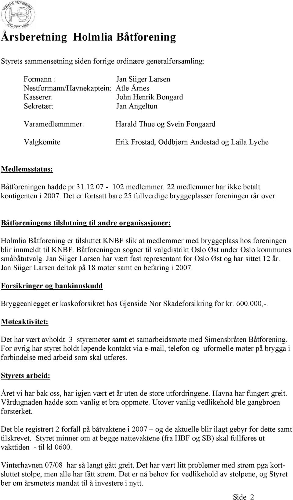 22 medlemmer har ikke betalt kontigenten i 2007. Det er fortsatt bare 25 fullverdige bryggeplasser foreningen rår over.