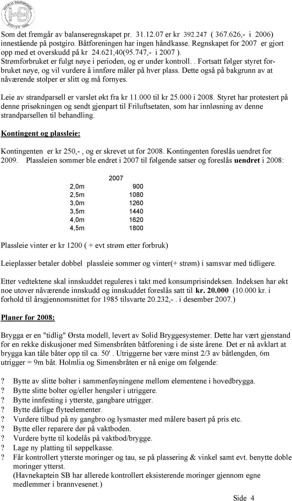 . Fortsatt følger styret forbruket nøye, og vil vurdere å innføre måler på hver plass. Dette også på bakgrunn av at nåværende stolper er slitt og må fornyes.