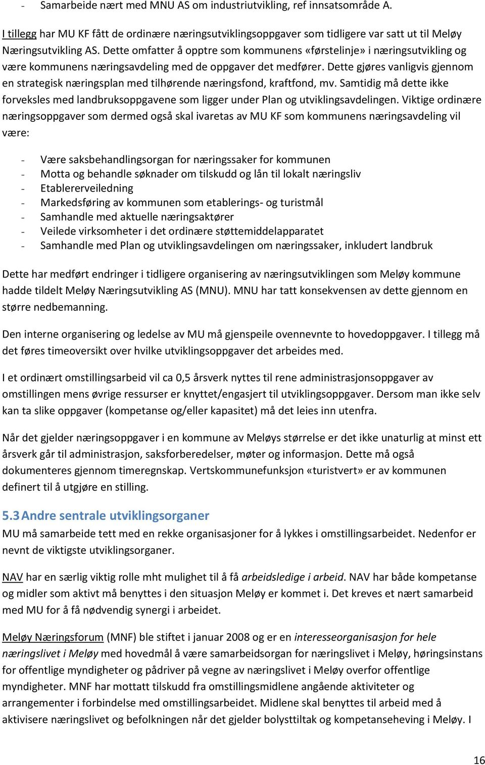 Dette gjøres vanligvis gjennom en strategisk næringsplan med tilhørende næringsfond, kraftfond, mv.