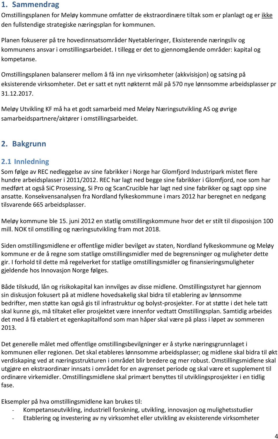 Omstillingsplanen balanserer mellom å få inn nye virksomheter (akkvisisjon) og satsing på eksisterende virksomheter. Det er satt et nytt nøkternt mål på 570 nye lønnsomme arbeidsplasser pr 31.12.2017.