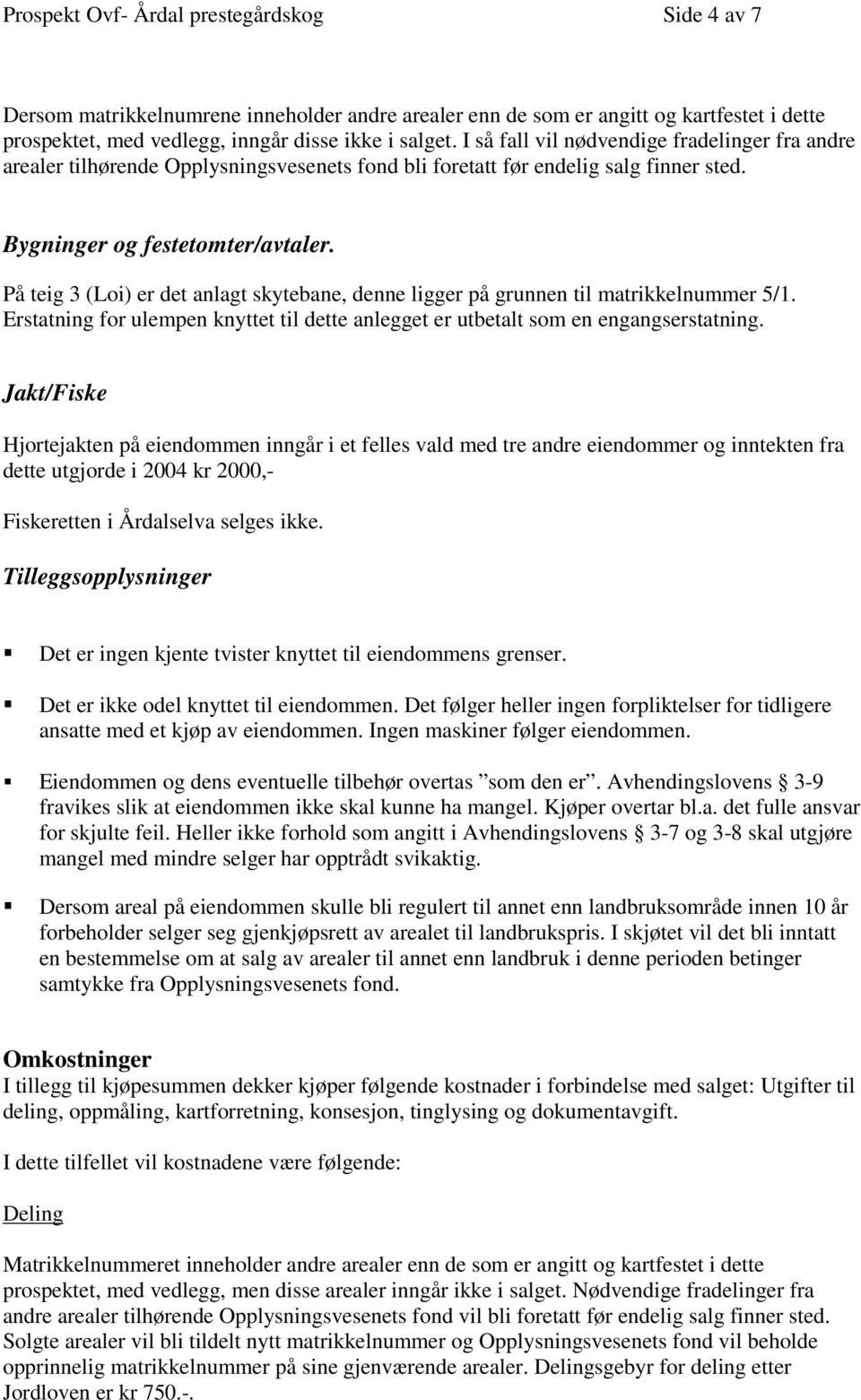 På teig 3 (Loi) er det anlagt skytebane, denne ligger på grunnen til matrikkelnummer 5/1. Erstatning for ulempen knyttet til dette anlegget er utbetalt som en engangserstatning.