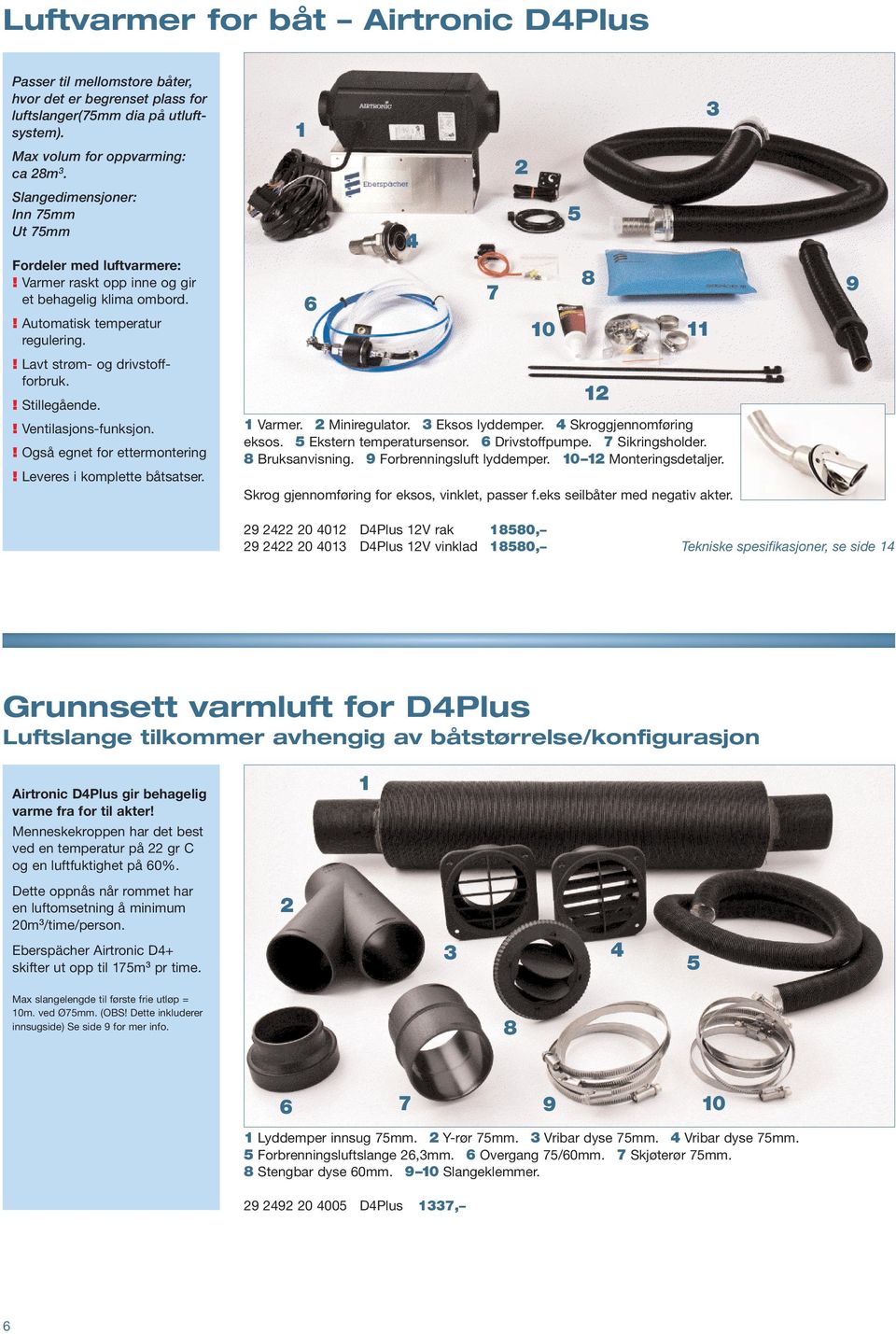 ! Ventilasjons-funksjon.! Også egnet for ettermontering! Leveres i komplette båtsatser. Varmer. Miniregulator. Eksos lyddemper. Skroggjennomføring eksos. Ekstern temperatursensor. Drivstoffpumpe.