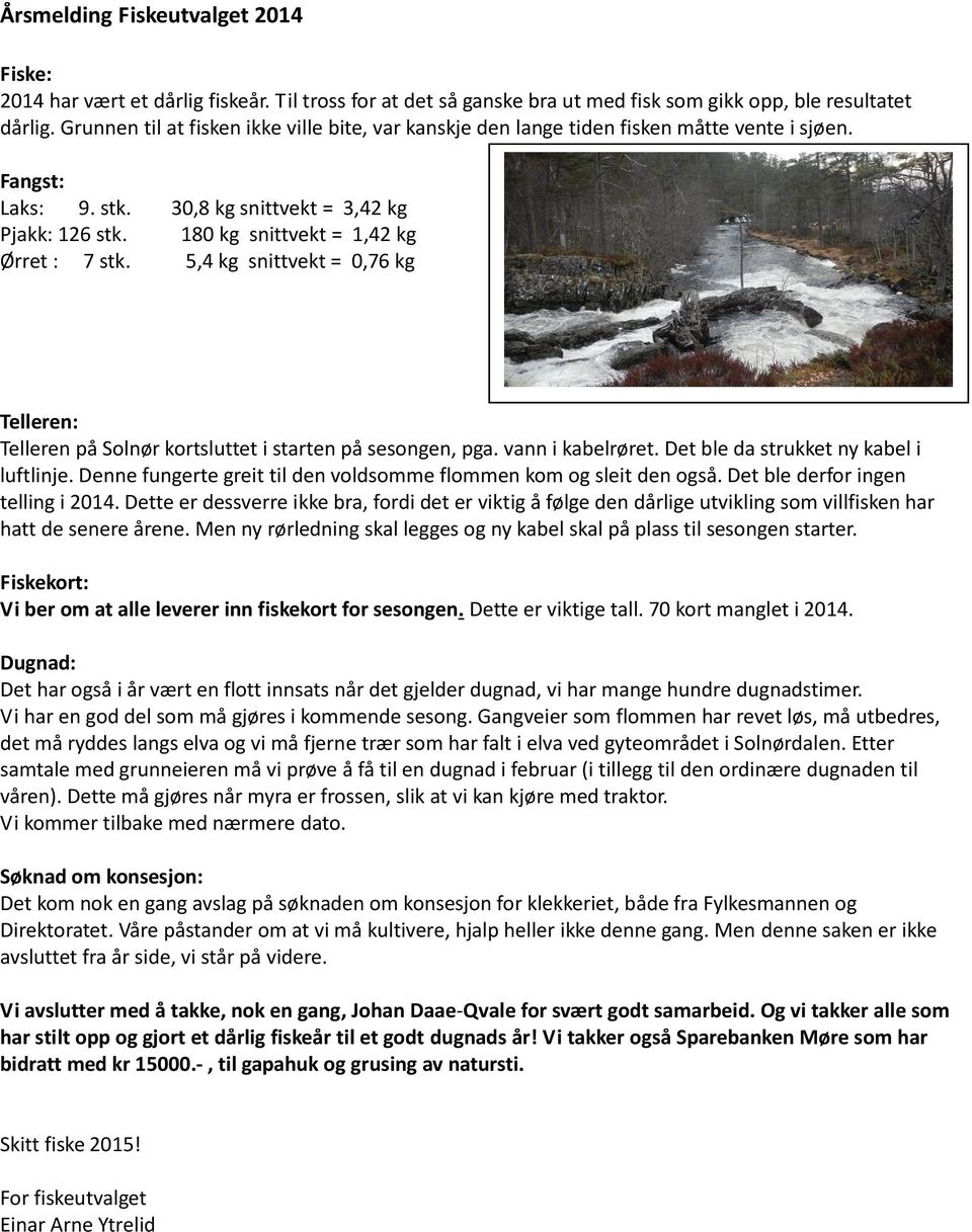 180 kg snittvekt = 1,42 kg Ørret : 7 stk. 5,4 kg snittvekt = 0,76 kg Telleren: Telleren på Solnør kortsluttet i starten på sesongen, pga. vann i kabelrøret. Det ble da strukket ny kabel i luftlinje.