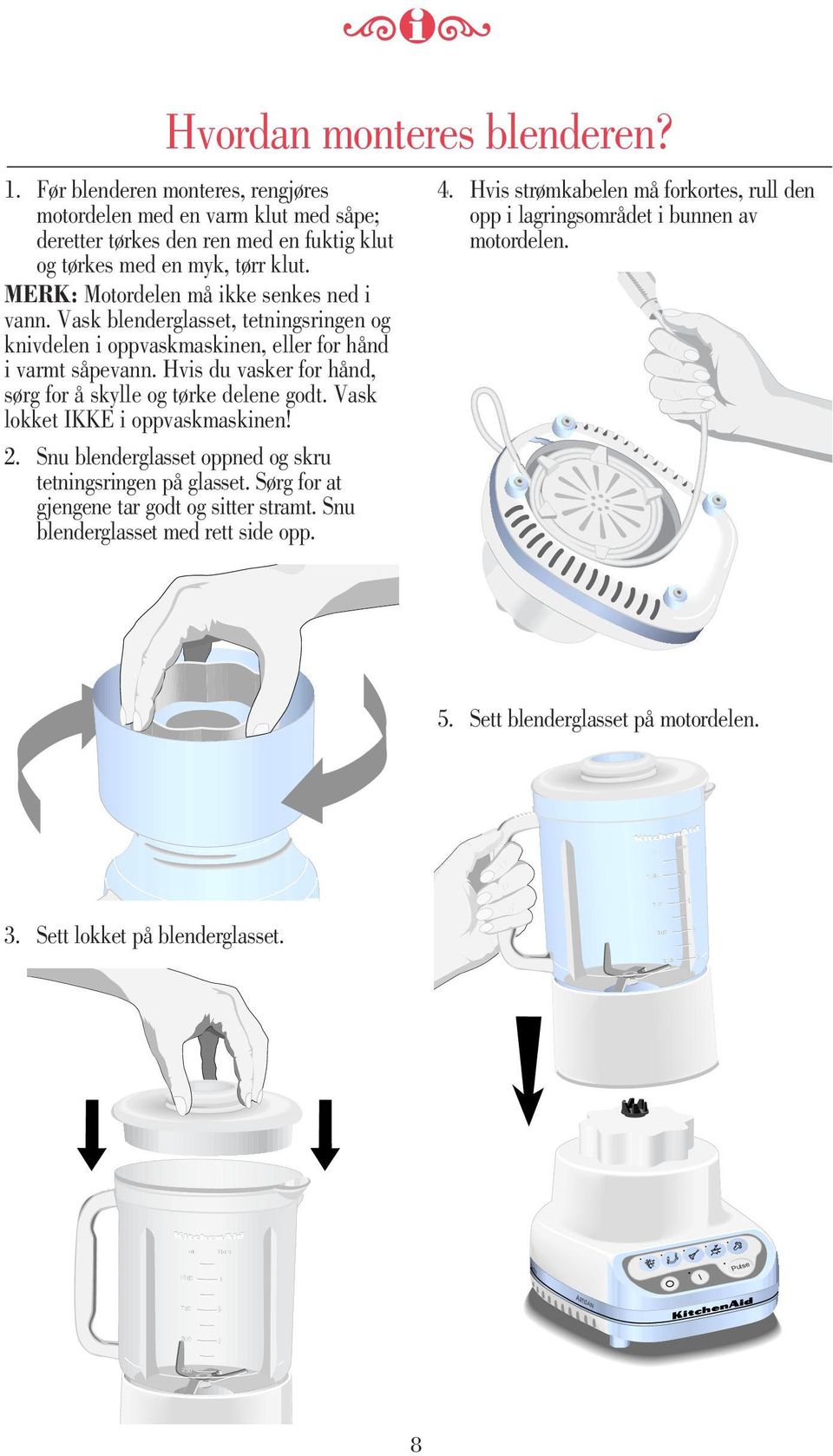 Hvis du vasker for hånd, sørg for å skylle og tørke delene godt. Vask lokket IKKE i oppvaskmaskinen! 2. Snu blenderglasset oppned og skru tetningsringen på glasset.