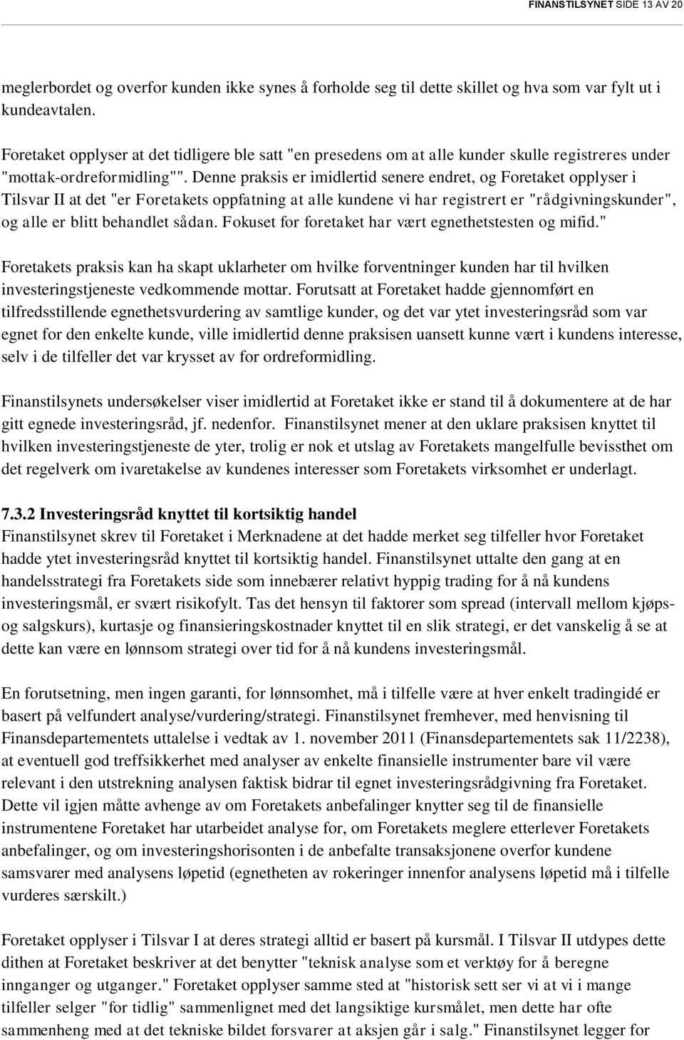 Denne praksis er imidlertid senere endret, og Foretaket opplyser i Tilsvar II at det "er Foretakets oppfatning at alle kundene vi har registrert er "rådgivningskunder", og alle er blitt behandlet