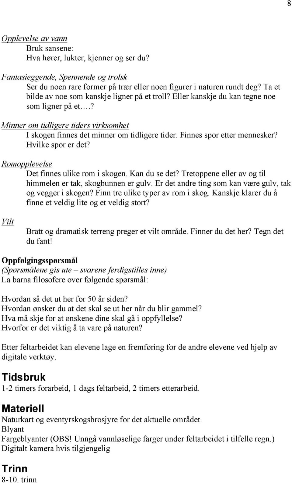 Finnes spor etter mennesker? Hvilke spor er det? Romopplevelse Det finnes ulike rom i skogen. Kan du se det? Tretoppene eller av og til himmelen er tak, skogbunnen er gulv.