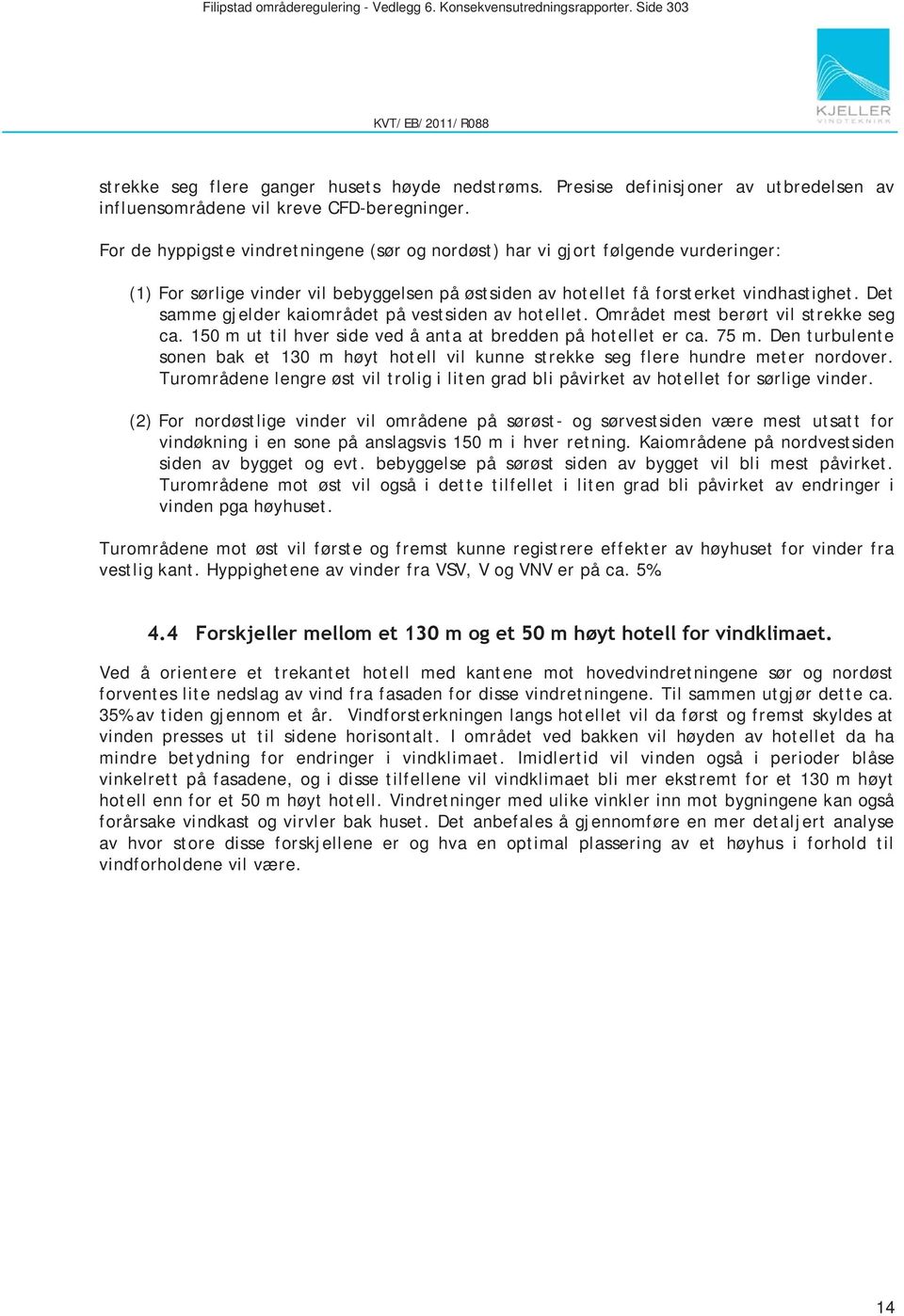 For de hyppigste vindretningene (sør og nordøst) har vi gjort følgende vurderinger: (1) For sørlige vinder vil bebyggelsen på østsiden av hotellet få forsterket vindhastighet.