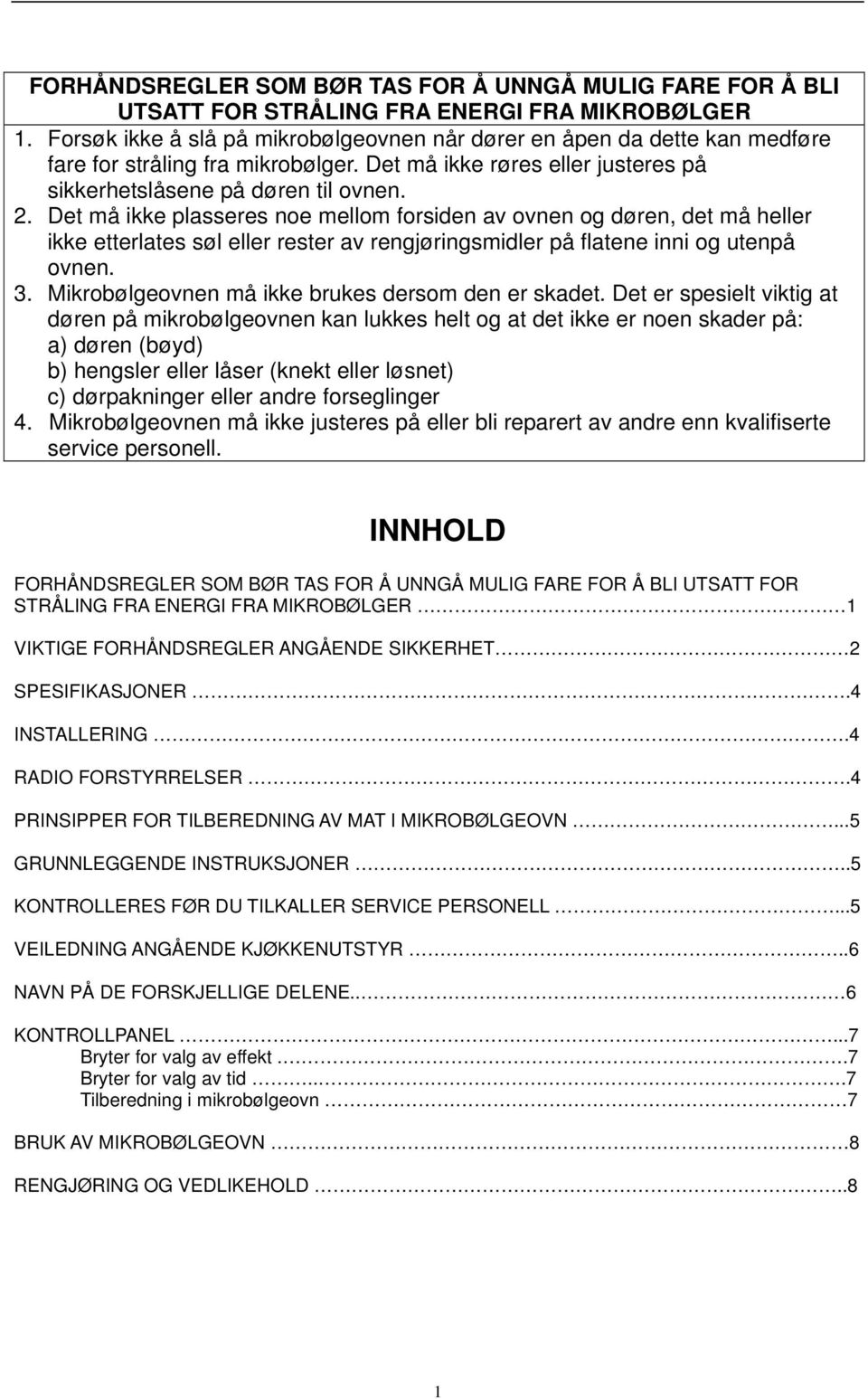 Det må ikke plasseres noe mellom forsiden av ovnen og døren, det må heller ikke etterlates søl eller rester av rengjøringsmidler på flatene inni og utenpå ovnen. 3.