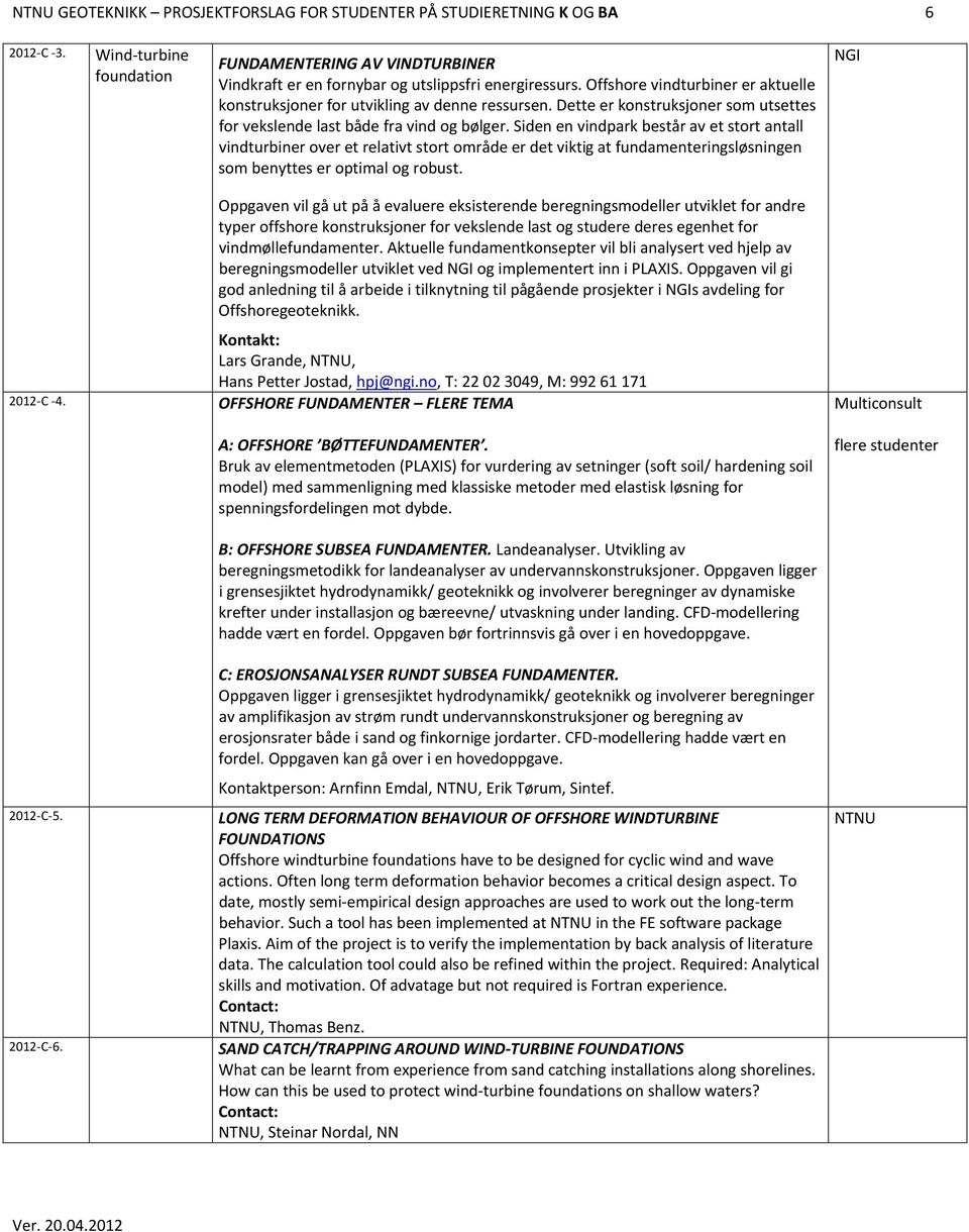 Siden en vindpark består av et stort antall vindturbiner over et relativt stort område er det viktig at fundamenteringsløsningen som benyttes er optimal og robust.