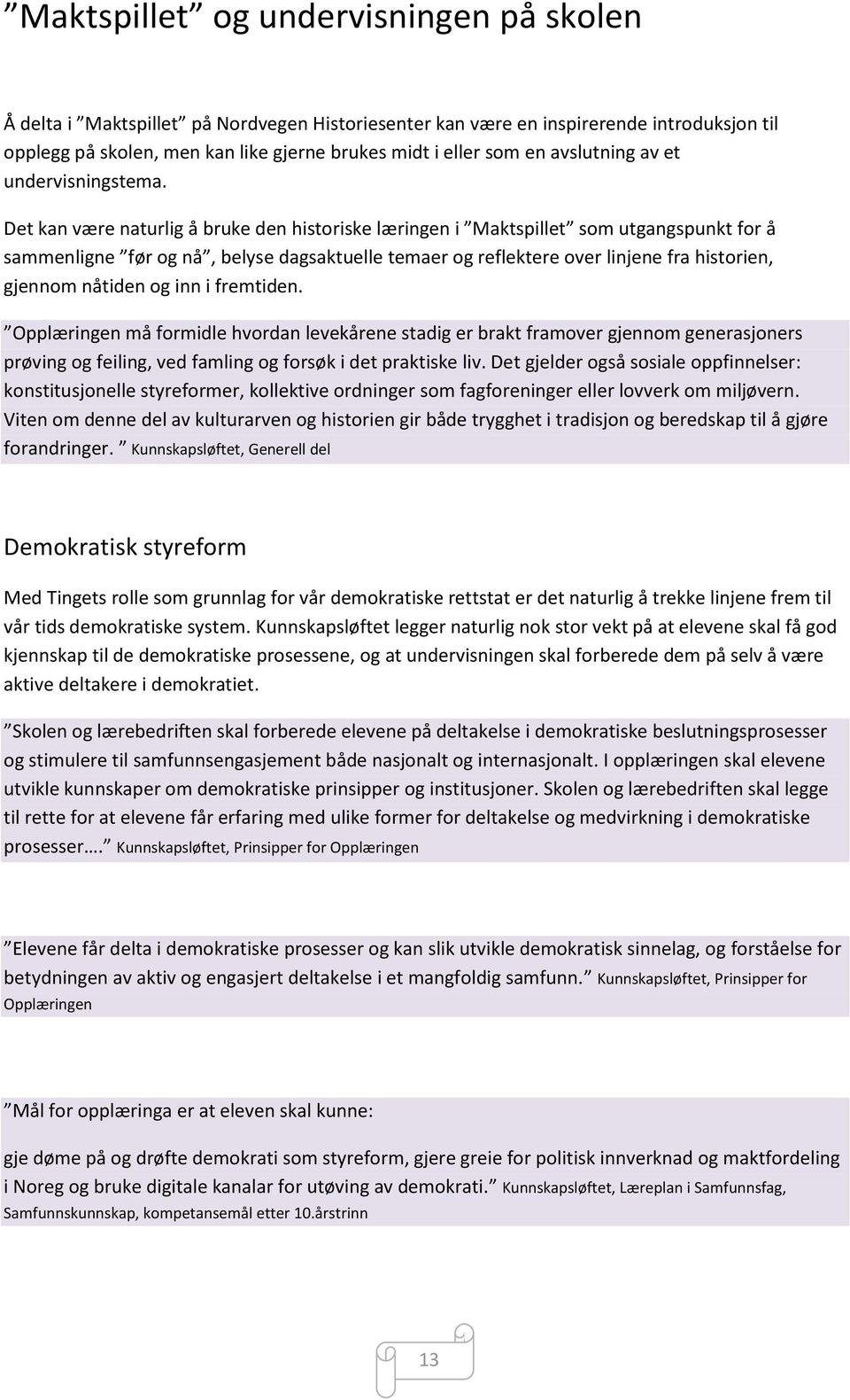 Det kan være naturlig å bruke den historiske læringen i Maktspillet som utgangspunkt for å sammenligne før og nå, belyse dagsaktuelle temaer og reflektere over linjene fra historien, gjennom nåtiden