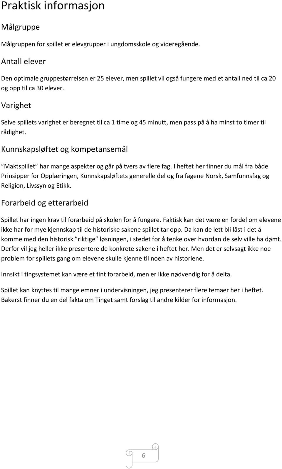 Varighet Selve spillets varighet er beregnet til ca 1 time og 45 minutt, men pass på å ha minst to timer til rådighet.