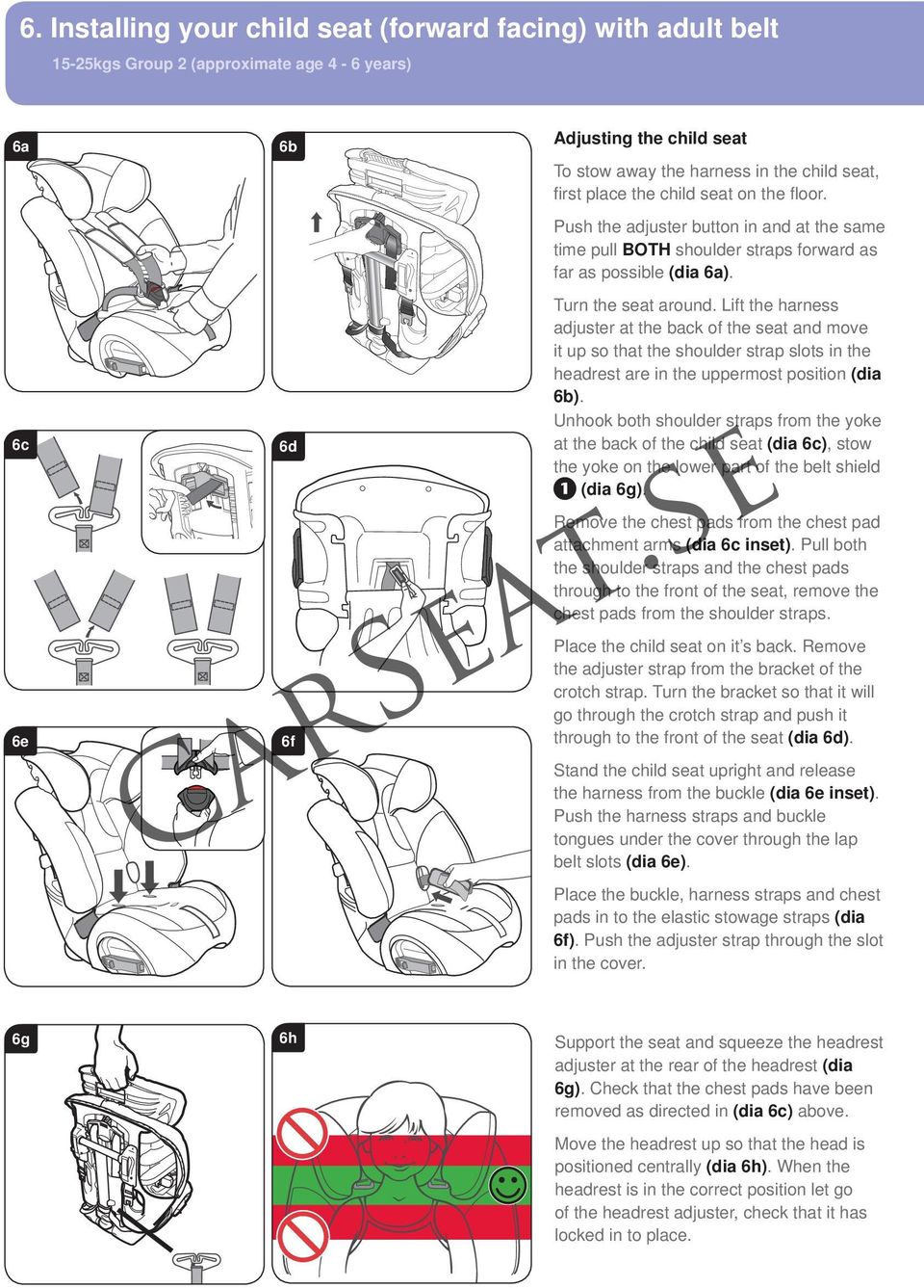 Lift the harness adjuster at the back of the seat and move it up so that the shoulder strap slots in the headrest are in the uppermost position (dia 6b).