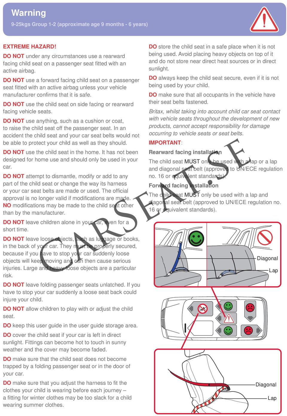 DO NOT use the child seat on side facing or rearward facing vehicle seats. DO NOT use anything, such as a cushion or coat, to raise the child seat off the passenger seat.