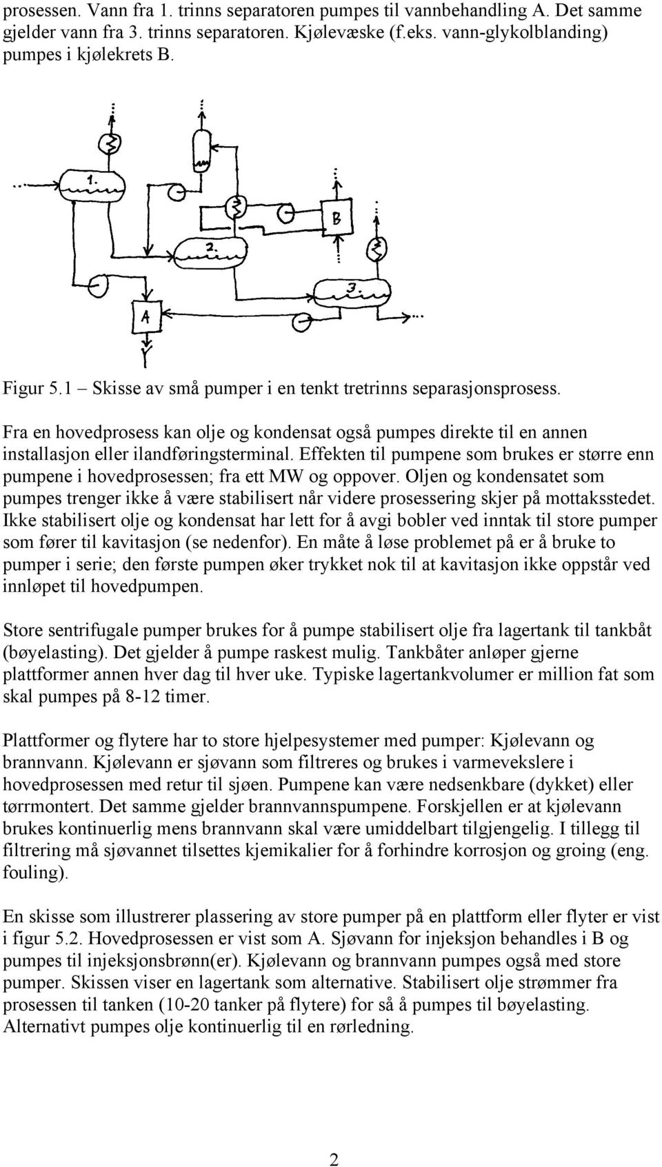 Effekten til pumpene som brukes er større enn pumpene i hovedprosessen; fra ett MW og oppover.