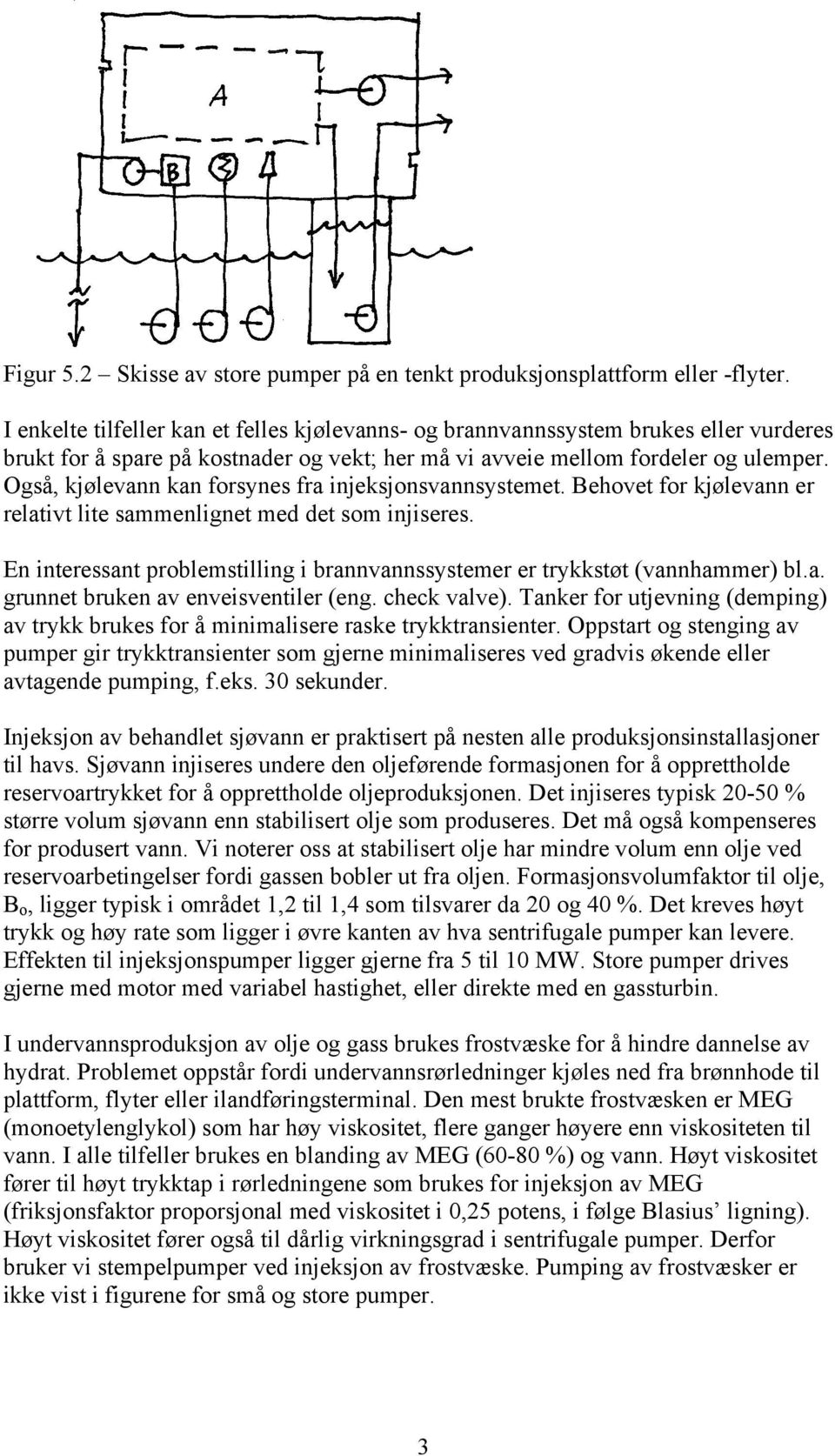 Også, kjølevann kan forsynes fra injeksjonsvannsystemet. Behovet for kjølevann er relativt lite sammenlignet med det som injiseres.