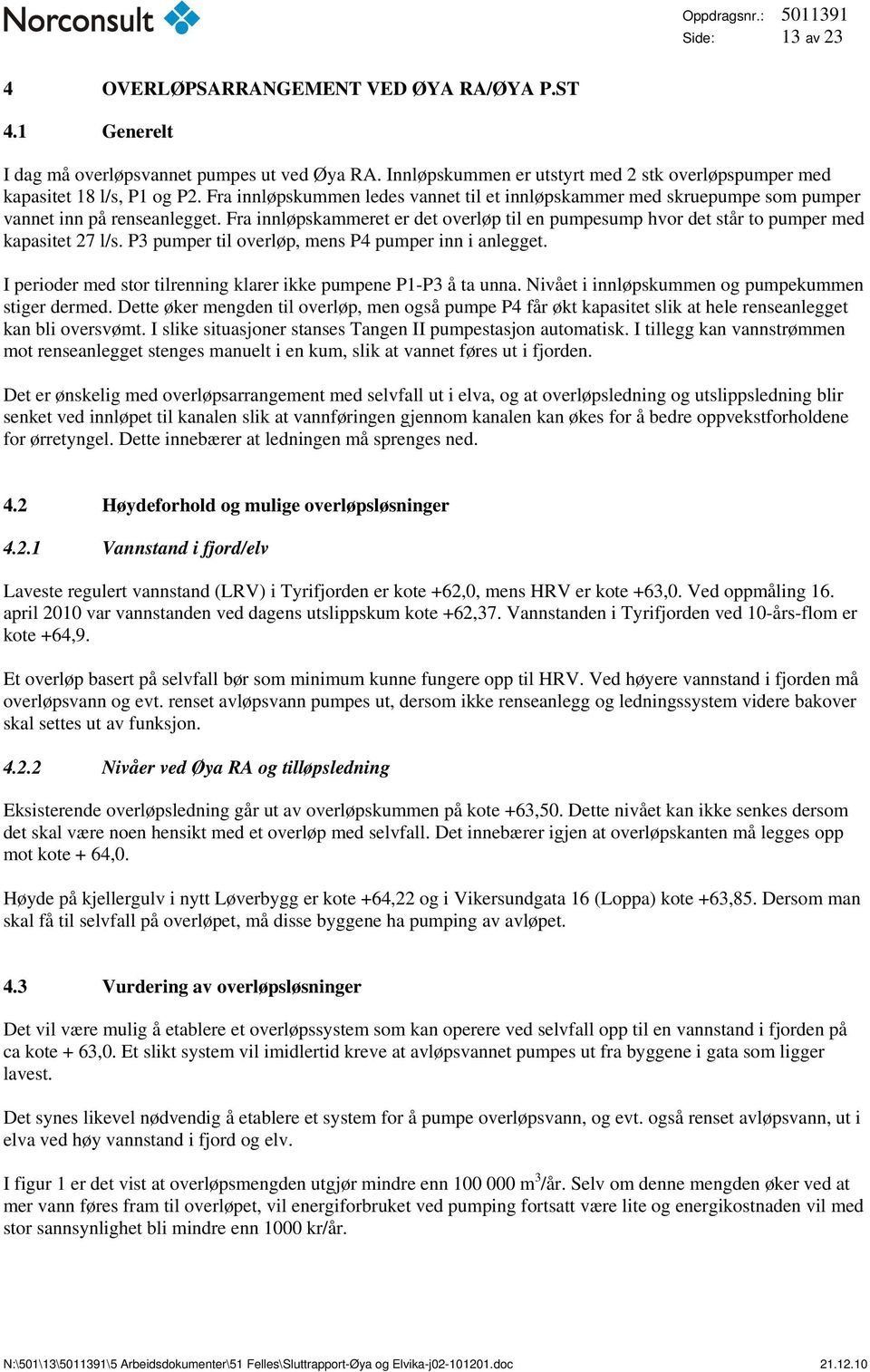 Fra innløpskammeret er det overløp til en pumpesump hvor det står to pumper med kapasitet 27 l/s. P3 pumper til overløp, mens P4 pumper inn i anlegget.