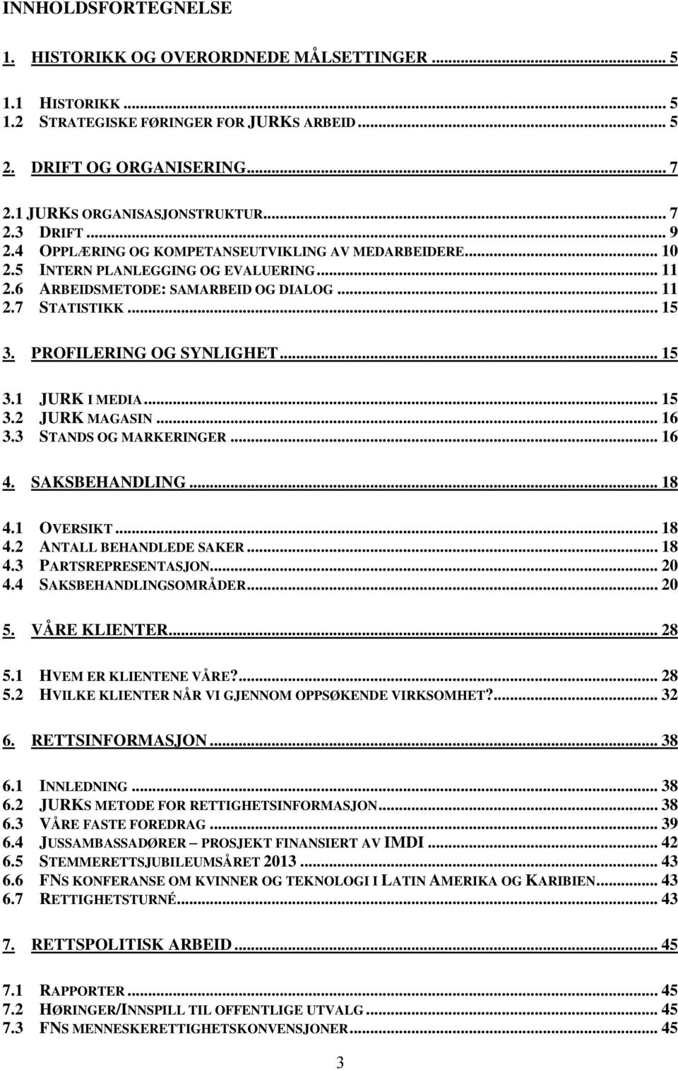 PROFILERING OG SYNLIGHET... 15 3.1 JURK I MEDIA... 15 3.2 JURK MAGASIN... 16 3.3 STANDS OG MARKERINGER... 16 4. SAKSBEHANDLING... 18 4.1 OVERSIKT... 18 4.2 ANTALL BEHANDLEDE SAKER... 18 4.3 PARTSREPRESENTASJON.