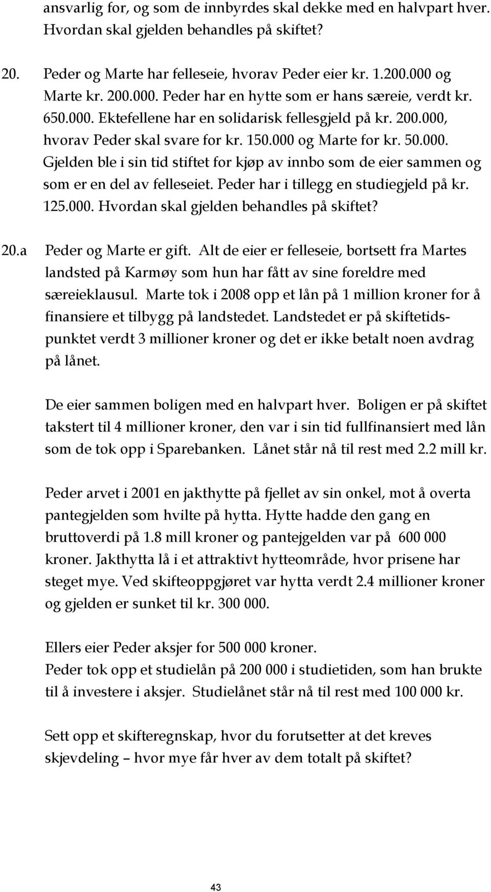 000. Gjelden ble i sin tid stiftet for kjøp av innbo som de eier sammen og som er en del av felleseiet. Peder har i tillegg en studiegjeld på kr. 125.000. Hvordan skal gjelden behandles på skiftet?