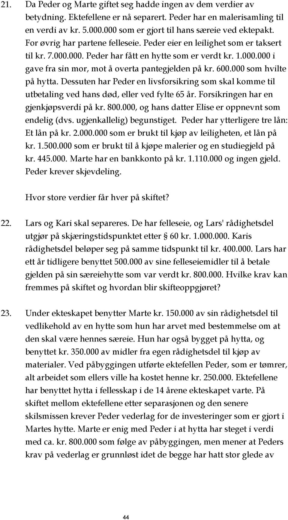 600.000 som hvilte på hytta. Dessuten har Peder en livsforsikring som skal komme til utbetaling ved hans død, eller ved fylte 65 år. Forsikringen har en gjenkjøpsverdi på kr. 800.