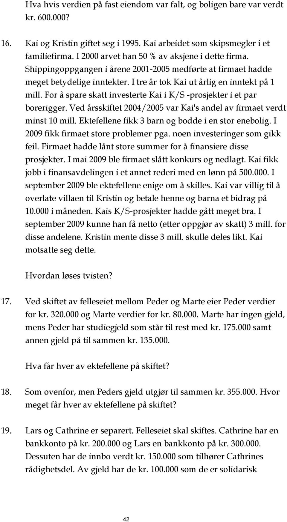 For å spare skatt investerte Kai i K/S -prosjekter i et par borerigger. Ved årsskiftet 2004/2005 var Kai's andel av firmaet verdt minst 10 mill. Ektefellene fikk 3 barn og bodde i en stor enebolig.