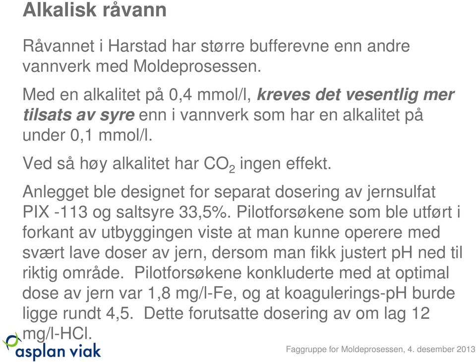 Ved så høy alkalitet har CO 2 ingen effekt. Anlegget ble designet for separat dosering av jernsulfat PIX -113 og saltsyre 33,5%.