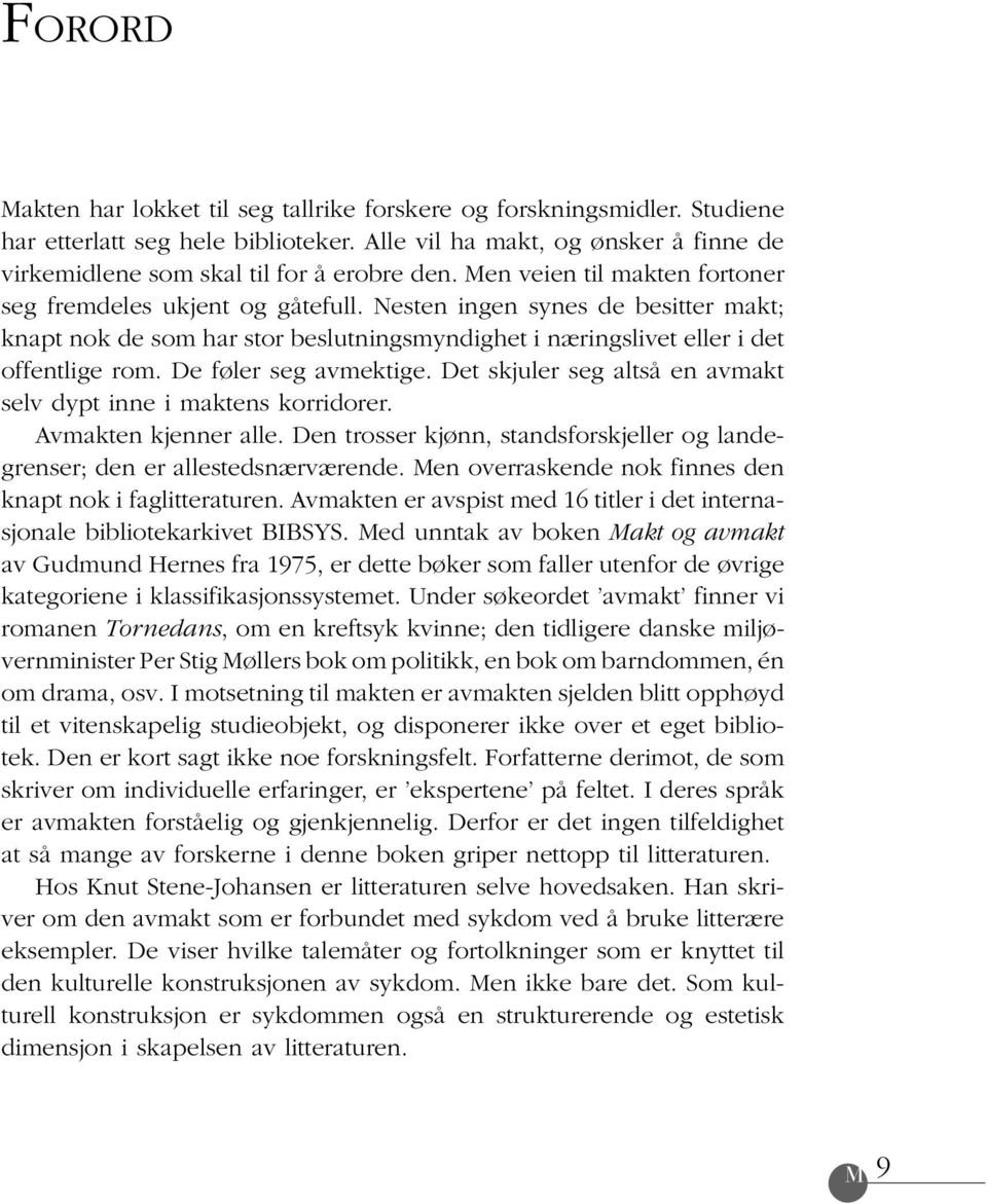 De føler seg avmektige. Det skjuler seg altså en avmakt selv dypt inne i maktens korridorer. Avmakten kjenner alle. Den trosser kjønn, standsforskjeller og landegrenser; den er allestedsnærværende.