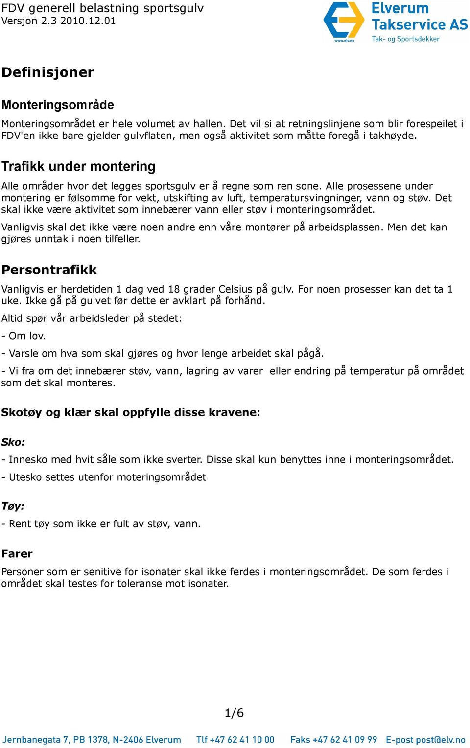 Trafikk under montering Alle områder hvor det legges sportsgulv er å regne som ren sone. Alle prosessene under montering er følsomme for vekt, utskifting av luft, temperatursvingninger, vann og støv.