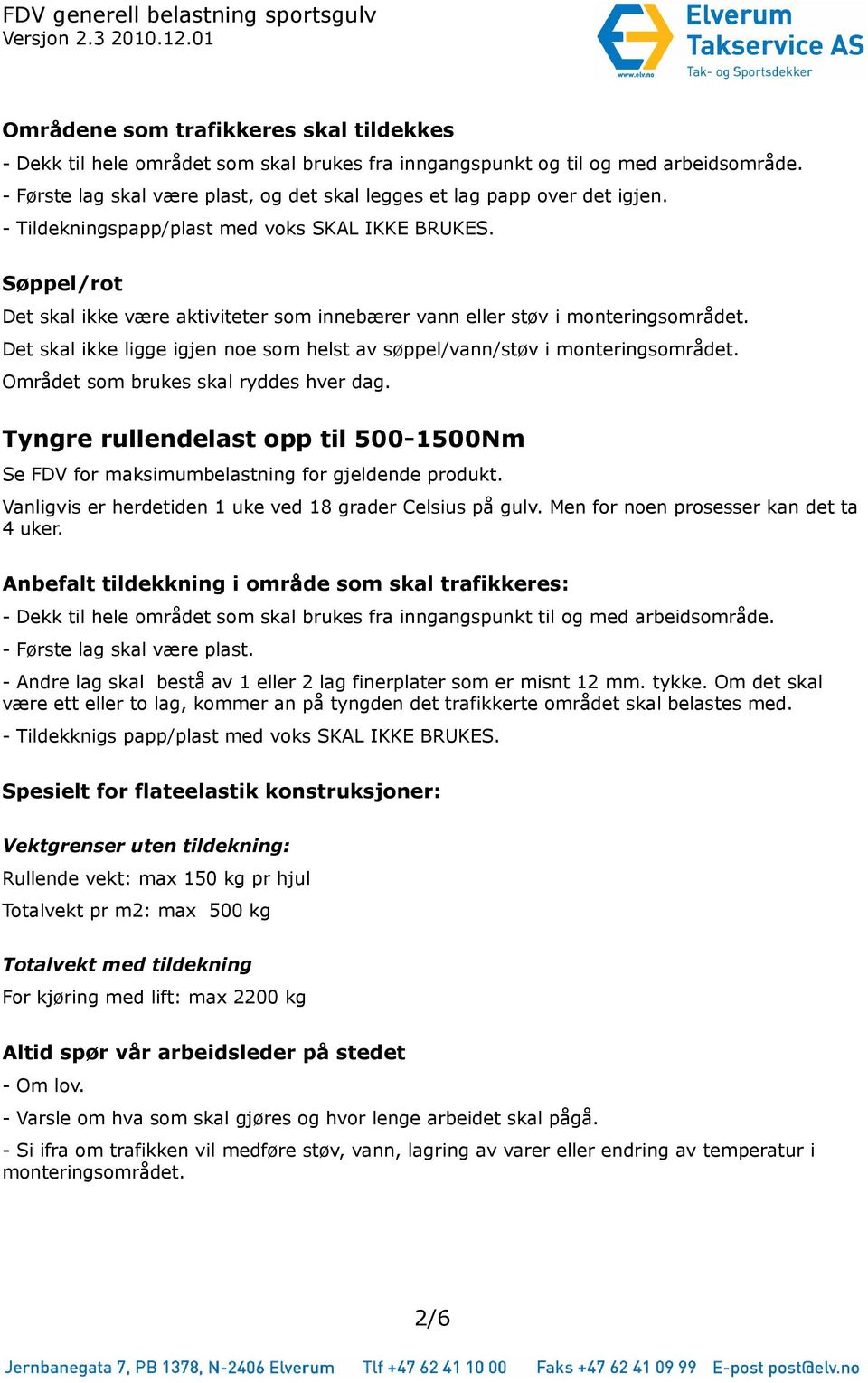 Søppel/rot Det skal ikke være aktiviteter som innebærer vann eller støv i monteringsområdet. Det skal ikke ligge igjen noe som helst av søppel/vann/støv i monteringsområdet.