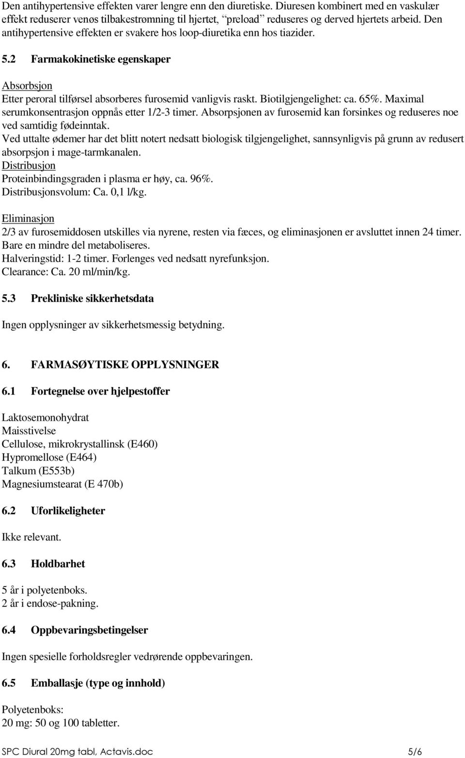 Biotilgjengelighet: ca. 65%. Maximal serumkonsentrasjon oppnås etter 1/2-3 timer. Absorpsjonen av furosemid kan forsinkes og reduseres noe ved samtidig fødeinntak.