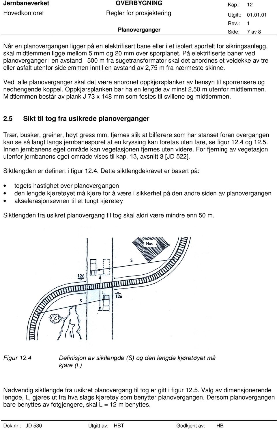 skinne. Ved alle planoverganger skal det være anordnet oppkjørsplanker av hensyn til sporrensere og nedhengende koppel. Oppkjørsplanken bør ha en lengde av minst 2,50 m utenfor midtlemmen.