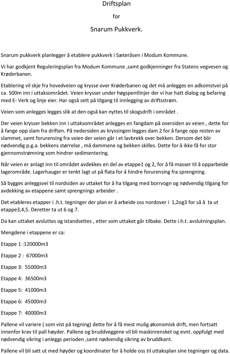 Etablering vil skje fra hovedveien og krysse over Krøderbanen og det må anlegges en adkomstvei på ca. 500m inn i uttaksområdet.