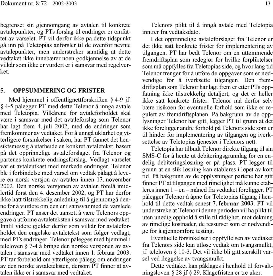 som ikke er vurdert er i samsvar med regelverket. 5. OPPSUMMERING OG FRISTER Med hjemmel i offentlignettforskriften 4-9 jf. 4-5 pålegger PT med dette Telenor å inngå avtale med Teletopia.