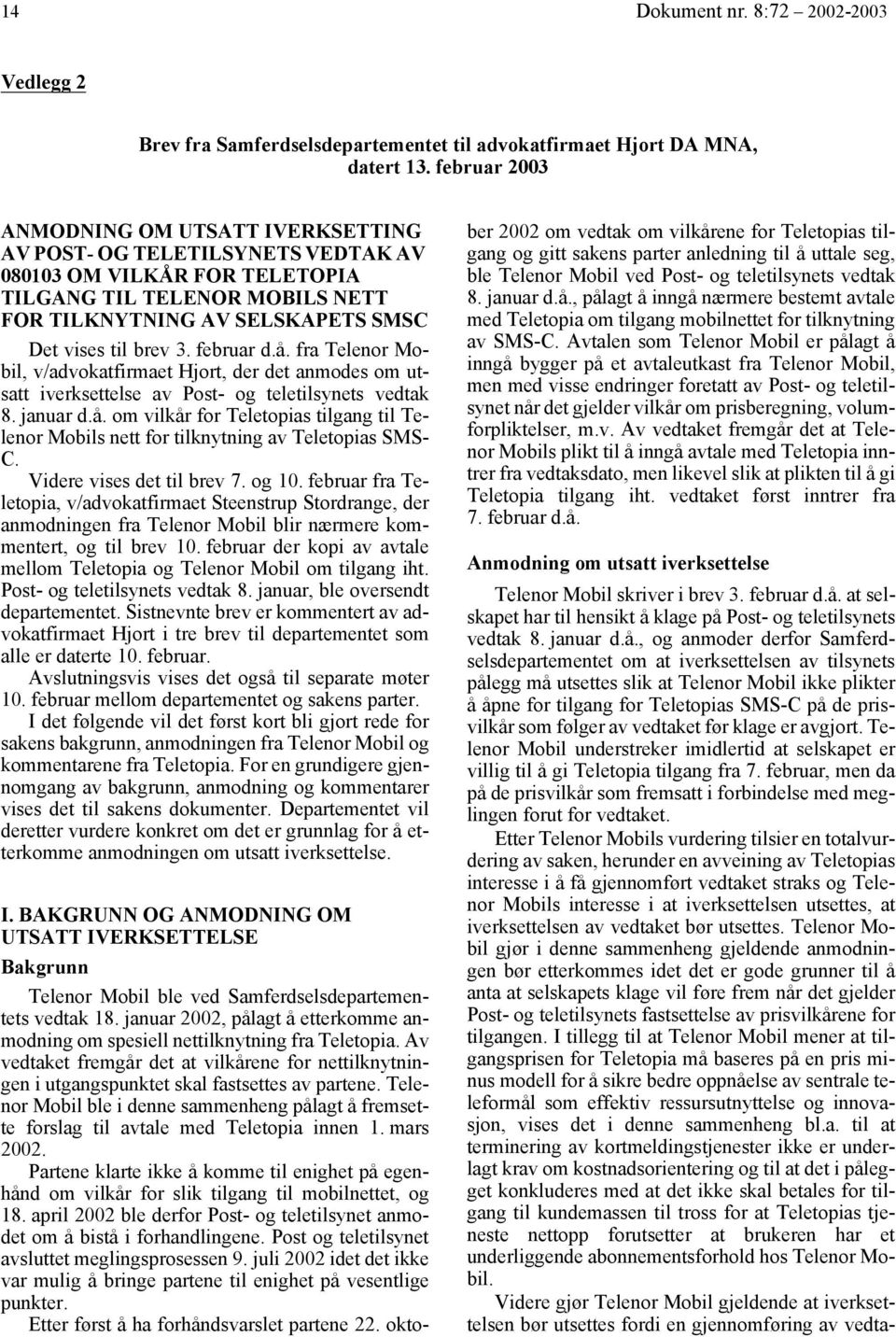 3. februar d.å. fra Telenor Mobil, v/advokatfirmaet Hjort, der det anmodes om utsatt iverksettelse av Post- og teletilsynets vedtak 8. januar d.å. om vilkår for Teletopias tilgang til Telenor Mobils nett for tilknytning av Teletopias SMS- C.
