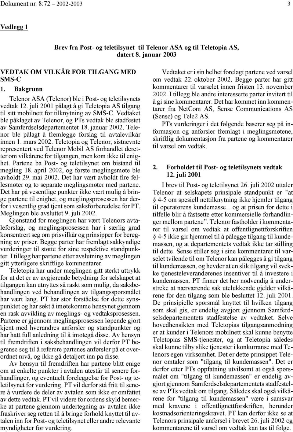 Vedtaket ble påklaget av Telenor, og PTs vedtak ble stadfestet av Samferdselsdepartementet 18. januar 2002. Telenor ble pålagt å fremlegge forslag til avtalevilkår innen 1. mars 2002.