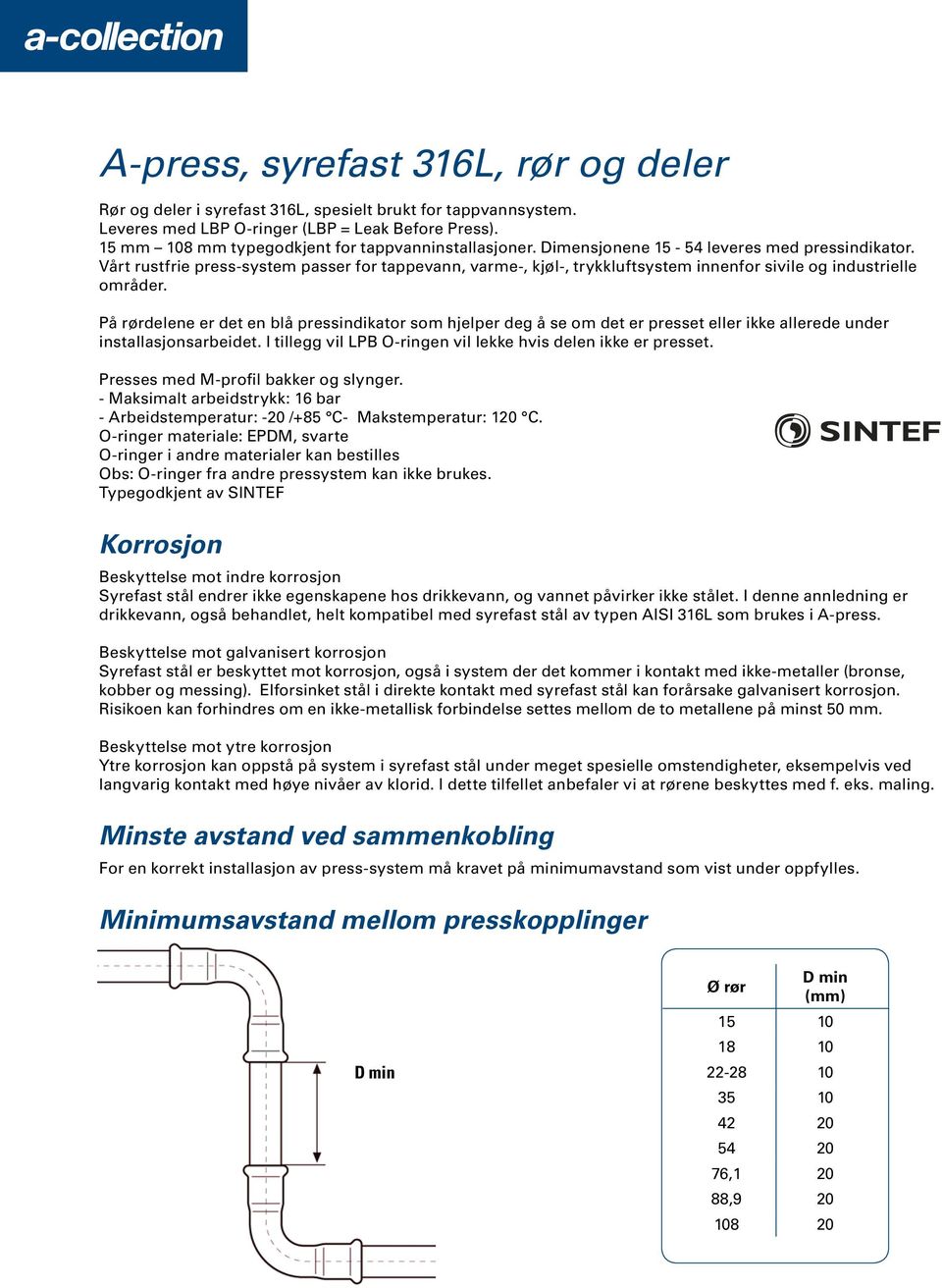 Vårt rustfrie press-system passer for tappevann, varme-, kjøl-, trykkluftsystem innenfor sivile og industrielle områder.