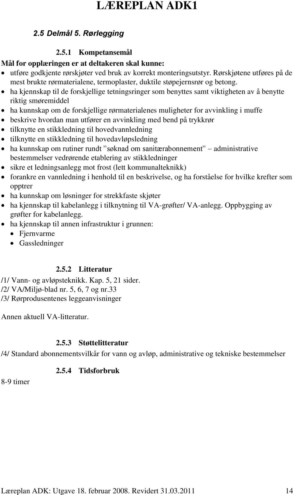 ha kjennskap til de forskjellige tetningsringer som benyttes samt viktigheten av å benytte riktig smøremiddel ha kunnskap om de forskjellige rørmaterialenes muligheter for avvinkling i muffe beskrive