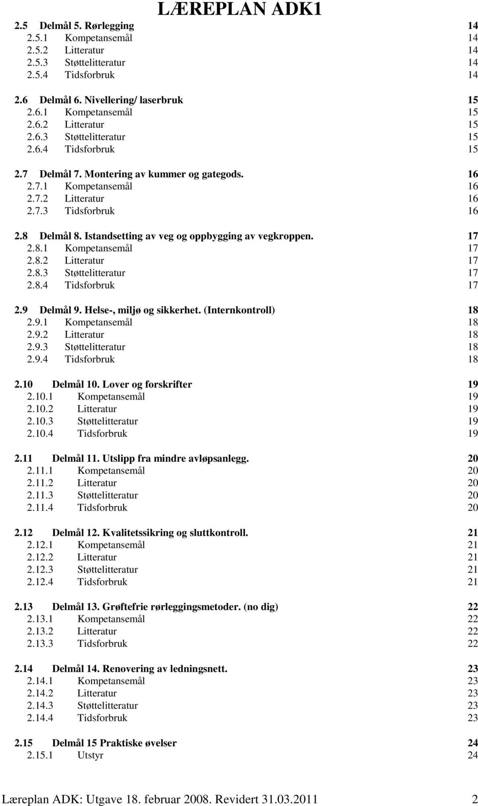 Istandsetting av veg og oppbygging av vegkroppen. 17 2.8.1 Kompetansemål 17 2.8.2 Litteratur 17 2.8.3 Støttelitteratur 17 2.8.4 Tidsforbruk 17 2.9 Delmål 9. Helse-, miljø og sikkerhet.