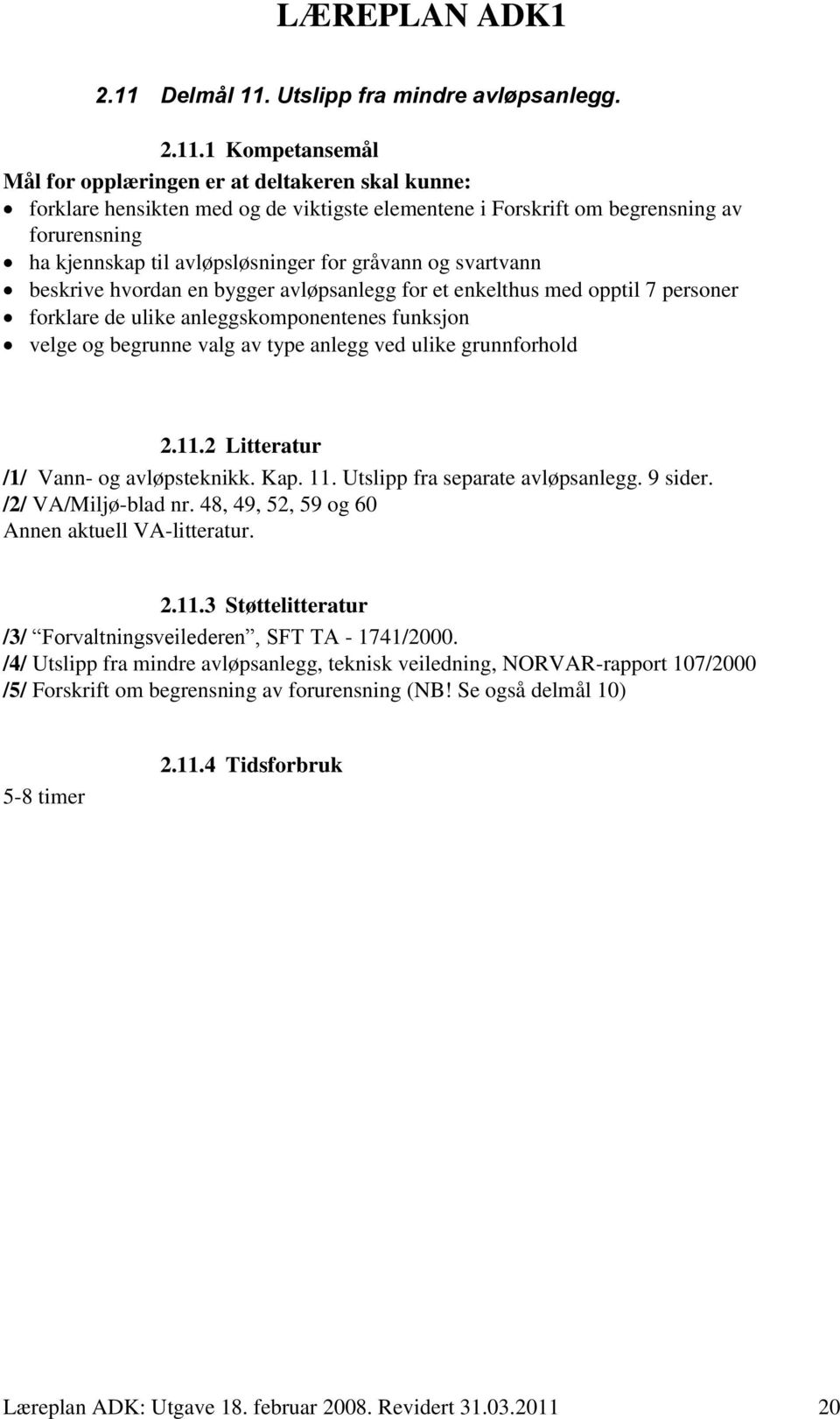 velge og begrunne valg av type anlegg ved ulike grunnforhold 2.11.2 Litteratur /1/ Vann- og avløpsteknikk. Kap. 11. Utslipp fra separate avløpsanlegg. 9 sider. /2/ VA/Miljø-blad nr.