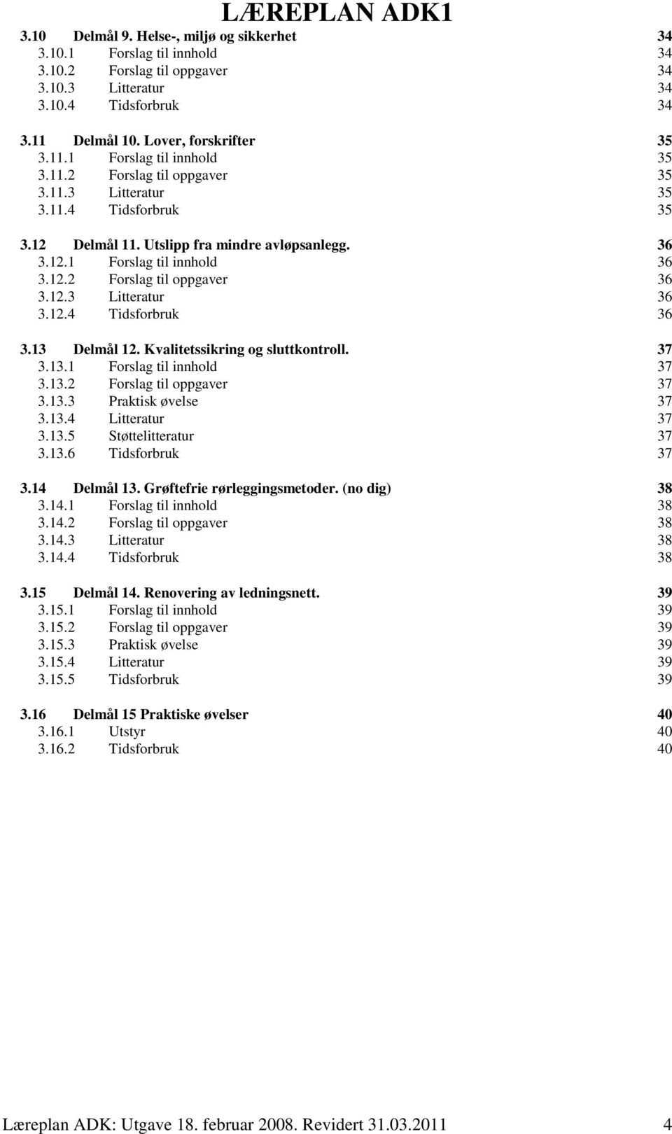 12.4 Tidsforbruk 36 3.13 Delmål 12. Kvalitetssikring og sluttkontroll. 37 3.13.1 Forslag til innhold 37 3.13.2 Forslag til oppgaver 37 3.13.3 Praktisk øvelse 37 3.13.4 Litteratur 37 3.13.5 Støttelitteratur 37 3.