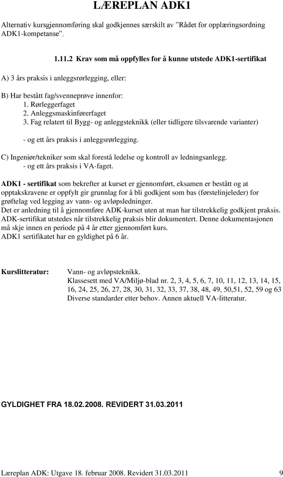 Fag relatert til Bygg- og anleggsteknikk (eller tidligere tilsvarende varianter) - og ett års praksis i anleggsrørlegging. C) Ingeniør/tekniker som skal forestå ledelse og kontroll av ledningsanlegg.